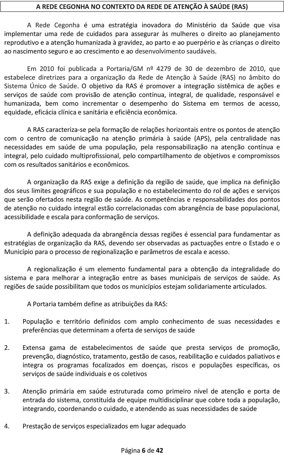 Em 2010 foi publicada a Portaria/GM nº 4279 de 30 de dezembro de 2010, que estabelece diretrizes para a organização da Rede de Atenção à Saúde (RAS) no âmbito do Sistema Único de Saúde.