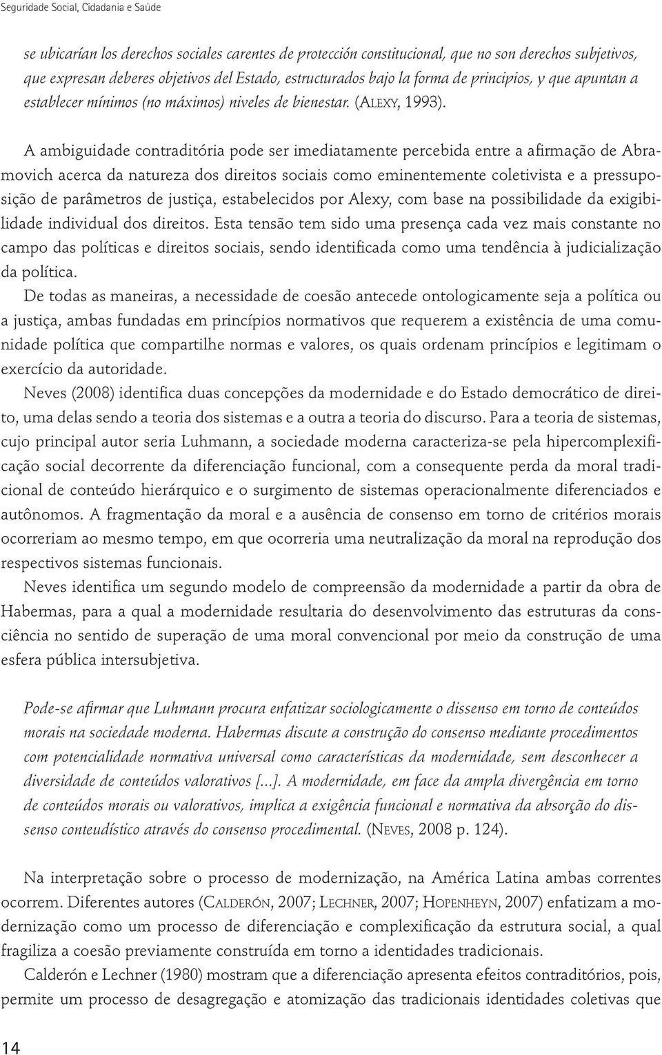 A ambiguidade contraditória pode ser imediatamente percebida entre a afirmação de Abramovich acerca da natureza dos direitos sociais como eminentemente coletivista e a pressuposição de parâmetros de