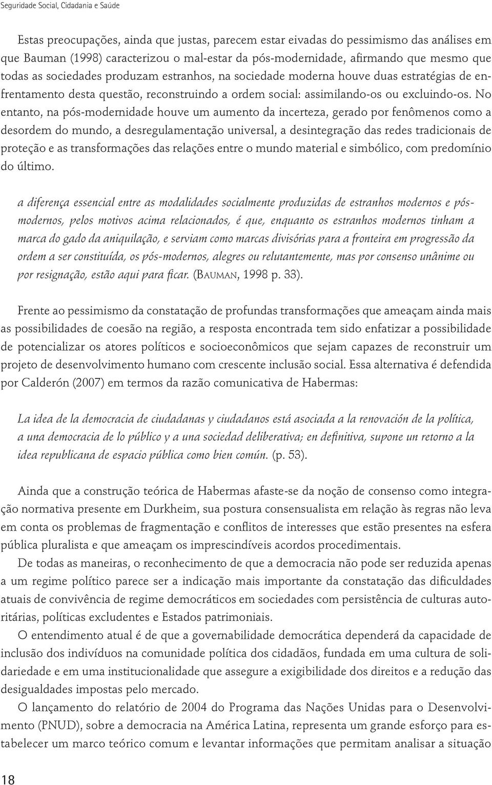 No entanto, na pós-modernidade houve um aumento da incerteza, gerado por fenômenos como a desordem do mundo, a desregulamentação universal, a desintegração das redes tradicionais de proteção e as