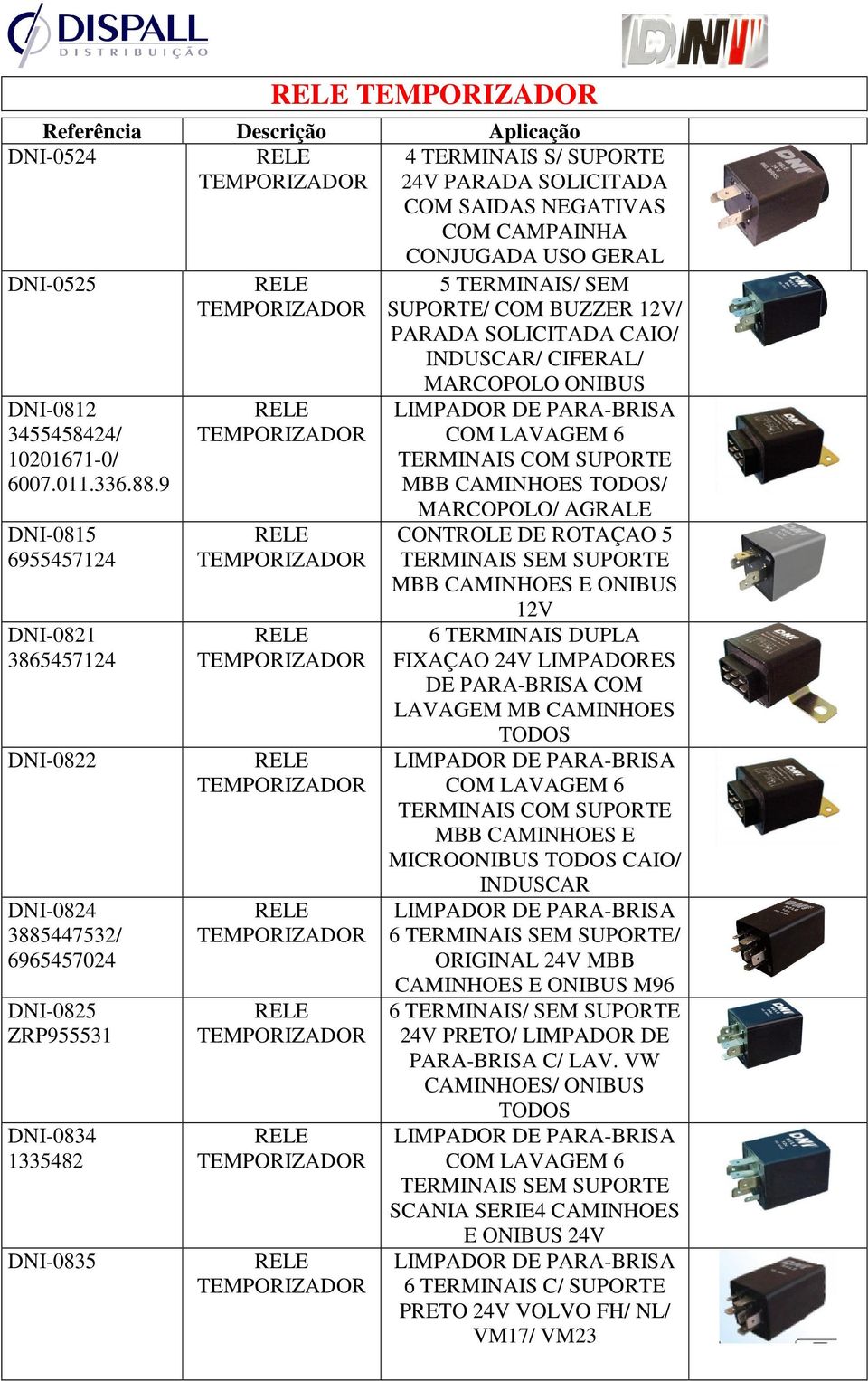 INDUSCAR/ CIFERAL/ MARCOPOLO ONIBUS LIMPADOR DE PARA-BRISA COM LAVAGEM 6 TERMINAIS COM SUPORTE MBB CAMINHOES TODOS/ MARCOPOLO/ AGRALE CONTROLE DE ROTAÇAO 5 TERMINAIS SEM SUPORTE MBB CAMINHOES E