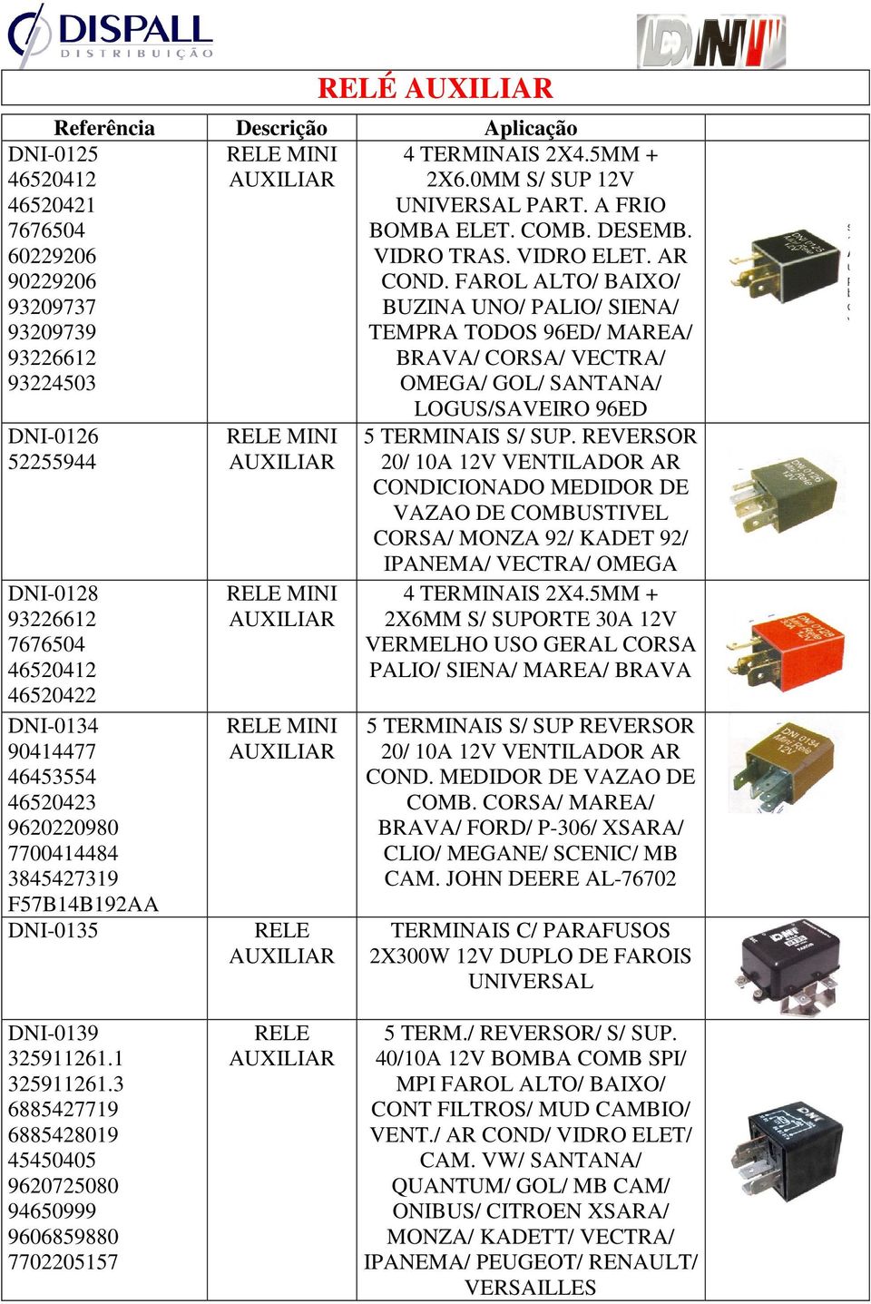 FAROL ALTO/ BAIXO/ BUZINA UNO/ PALIO/ SIENA/ TEMPRA TODOS 96ED/ MAREA/ BRAVA/ CORSA/ VECTRA/ OMEGA/ GOL/ SANTANA/ LOGUS/SAVEIRO 96ED 5 TERMINAIS S/ SUP.