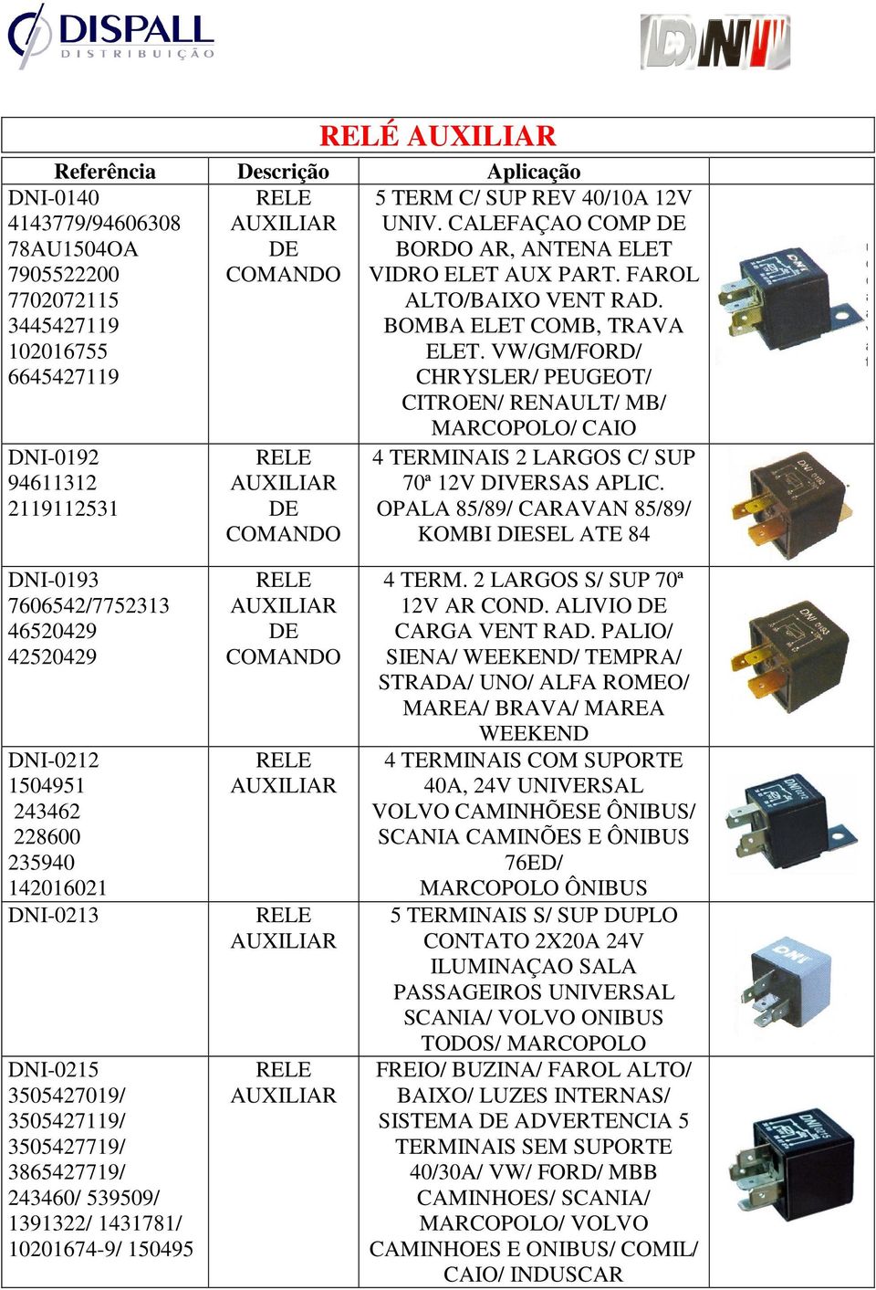 VW/GM/FORD/ CHRYSLER/ PEUGEOT/ CITROEN/ RENAULT/ MB/ MARCOPOLO/ CAIO 4 TERMINAIS 2 LARGOS C/ SUP 70ª 12V DIVERSAS APLIC.