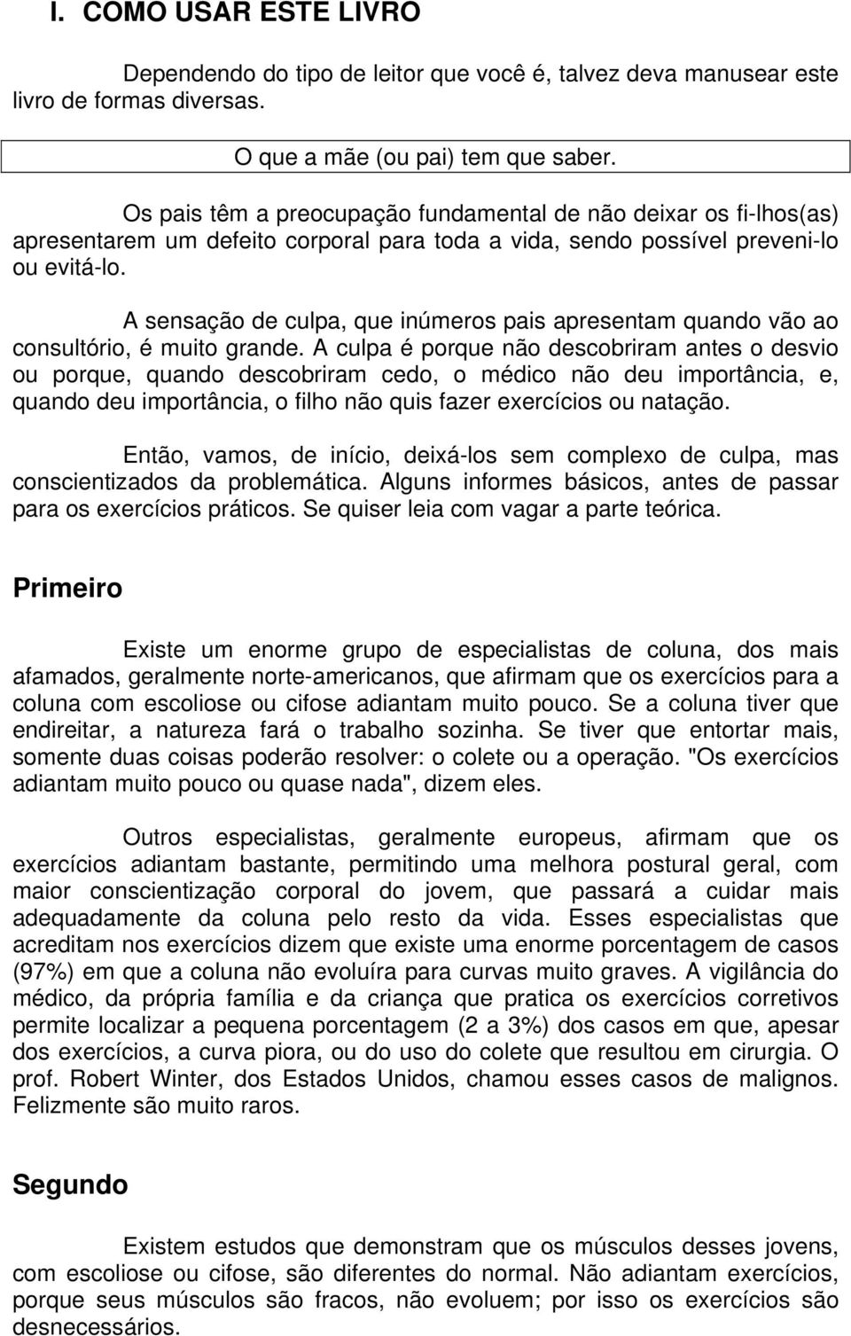 A sensação de culpa, que inúmeros pais apresentam quando vão ao consultório, é muito grande.