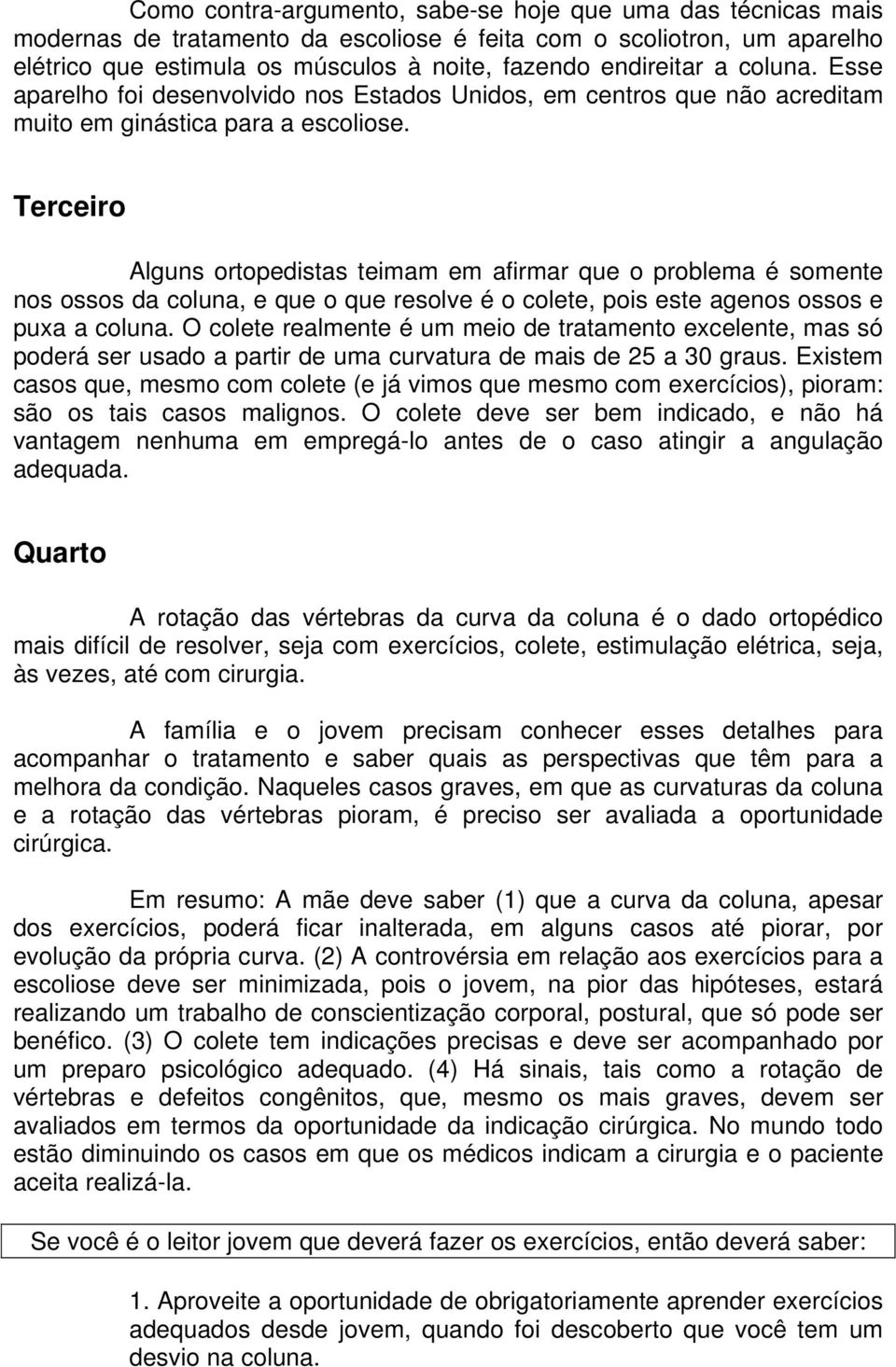 Terceiro Alguns ortopedistas teimam em afirmar que o problema é somente nos ossos da coluna, e que o que resolve é o colete, pois este agenos ossos e puxa a coluna.