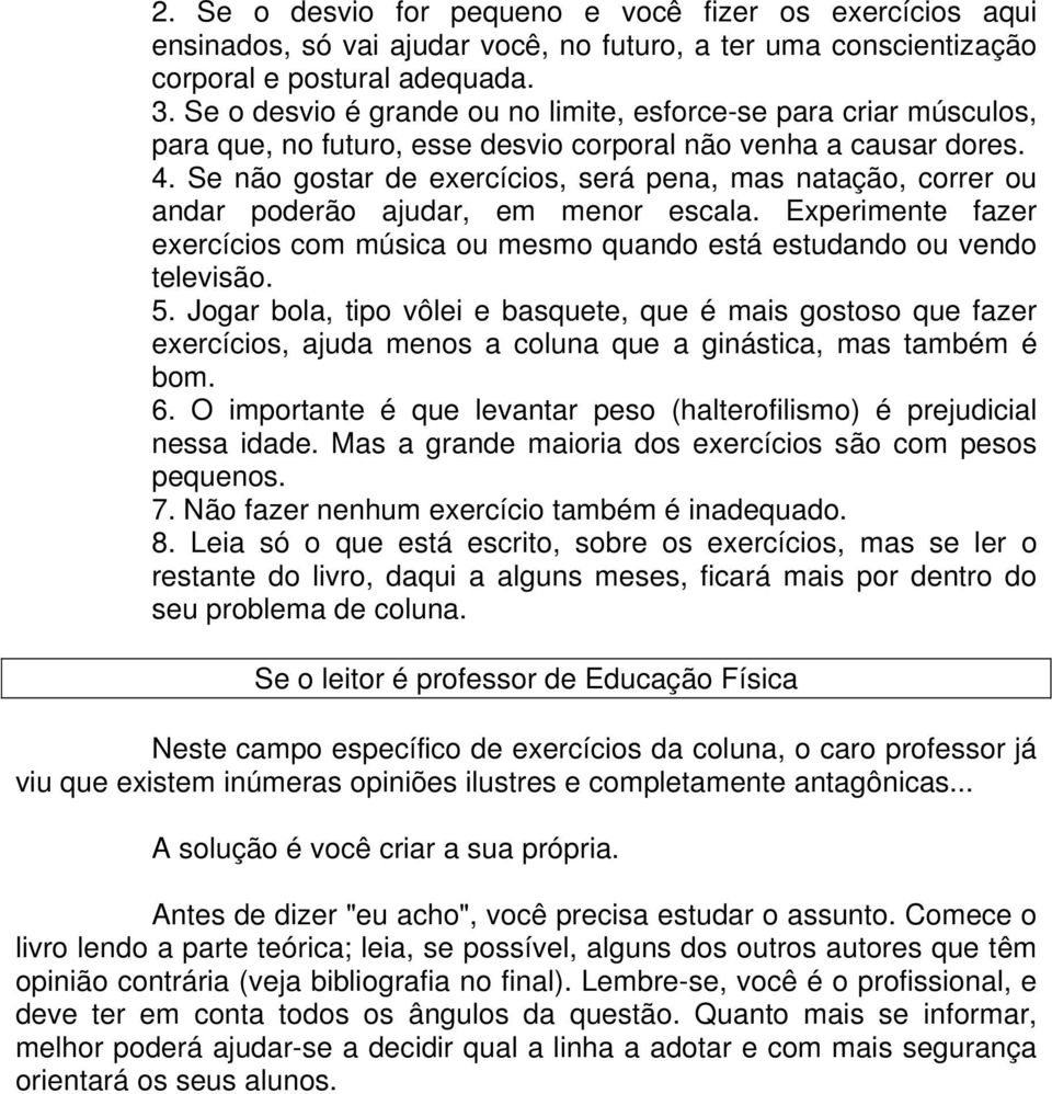 Se não gostar de exercícios, será pena, mas natação, correr ou andar poderão ajudar, em menor escala. Experimente fazer exercícios com música ou mesmo quando está estudando ou vendo televisão. 5.