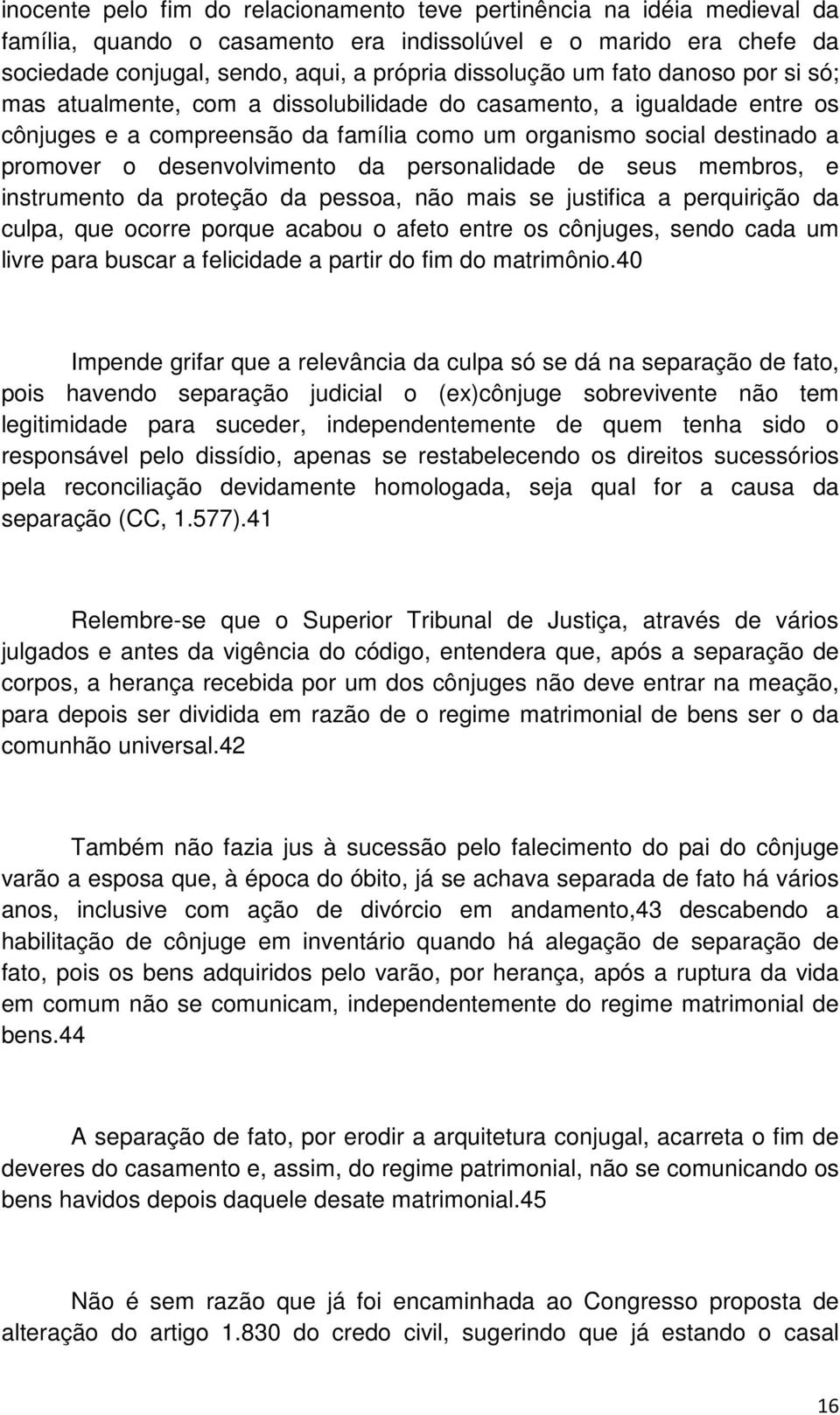 personalidade de seus membros, e instrumento da proteção da pessoa, não mais se justifica a perquirição da culpa, que ocorre porque acabou o afeto entre os cônjuges, sendo cada um livre para buscar a