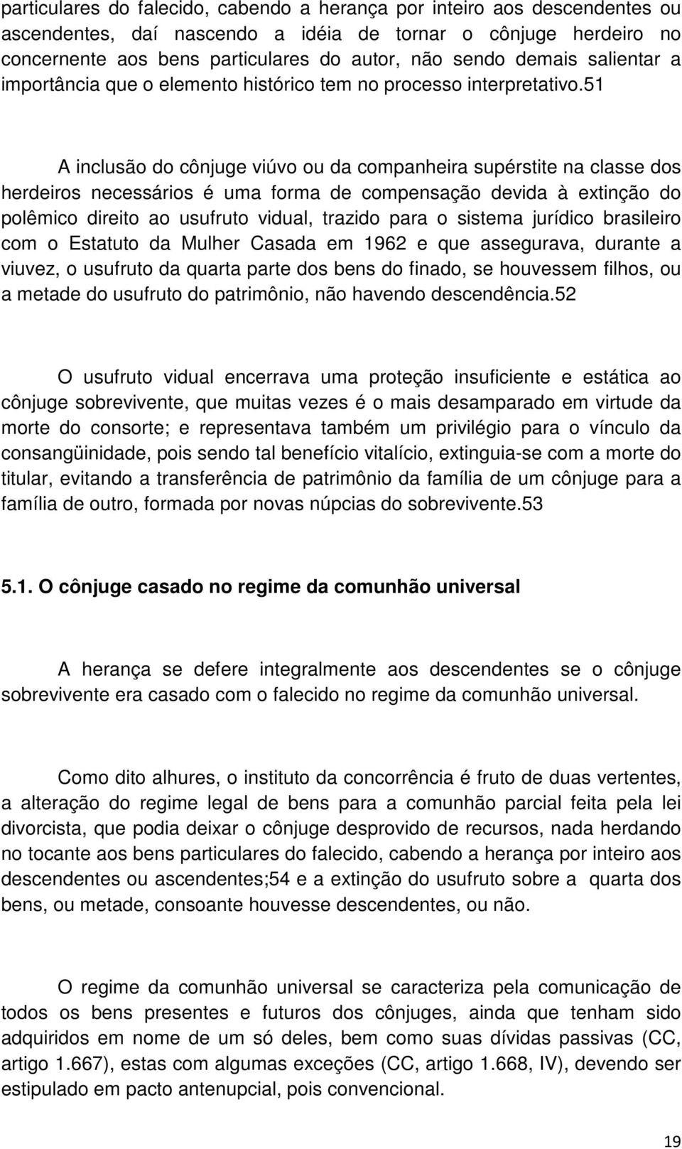 51 A inclusão do cônjuge viúvo ou da companheira supérstite na classe dos herdeiros necessários é uma forma de compensação devida à extinção do polêmico direito ao usufruto vidual, trazido para o