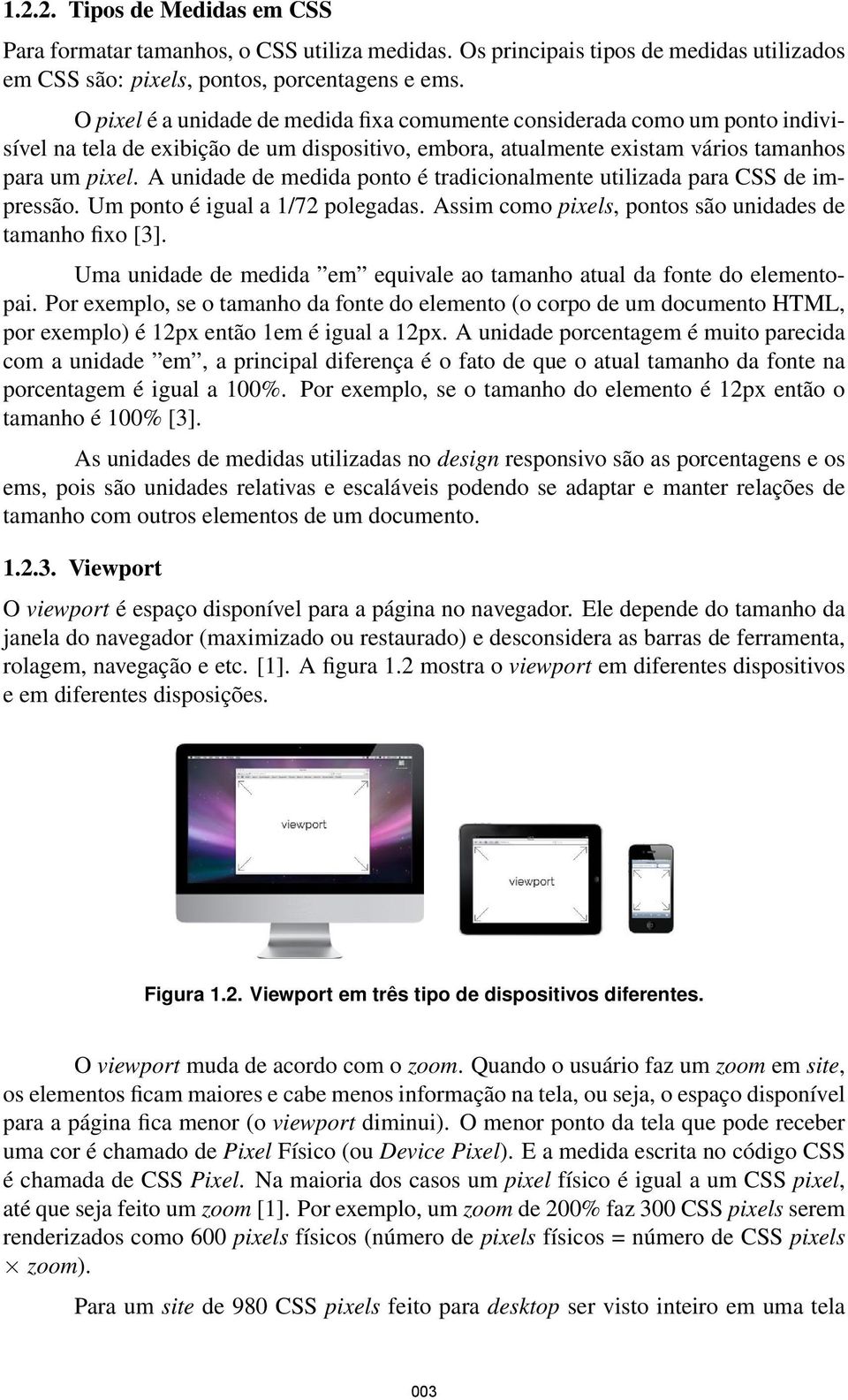 A unidade de medida ponto é tradicionalmente utilizada para CSS de impressão. Um ponto é igual a 1/72 polegadas. Assim como pixels, pontos são unidades de tamanho fixo [3].