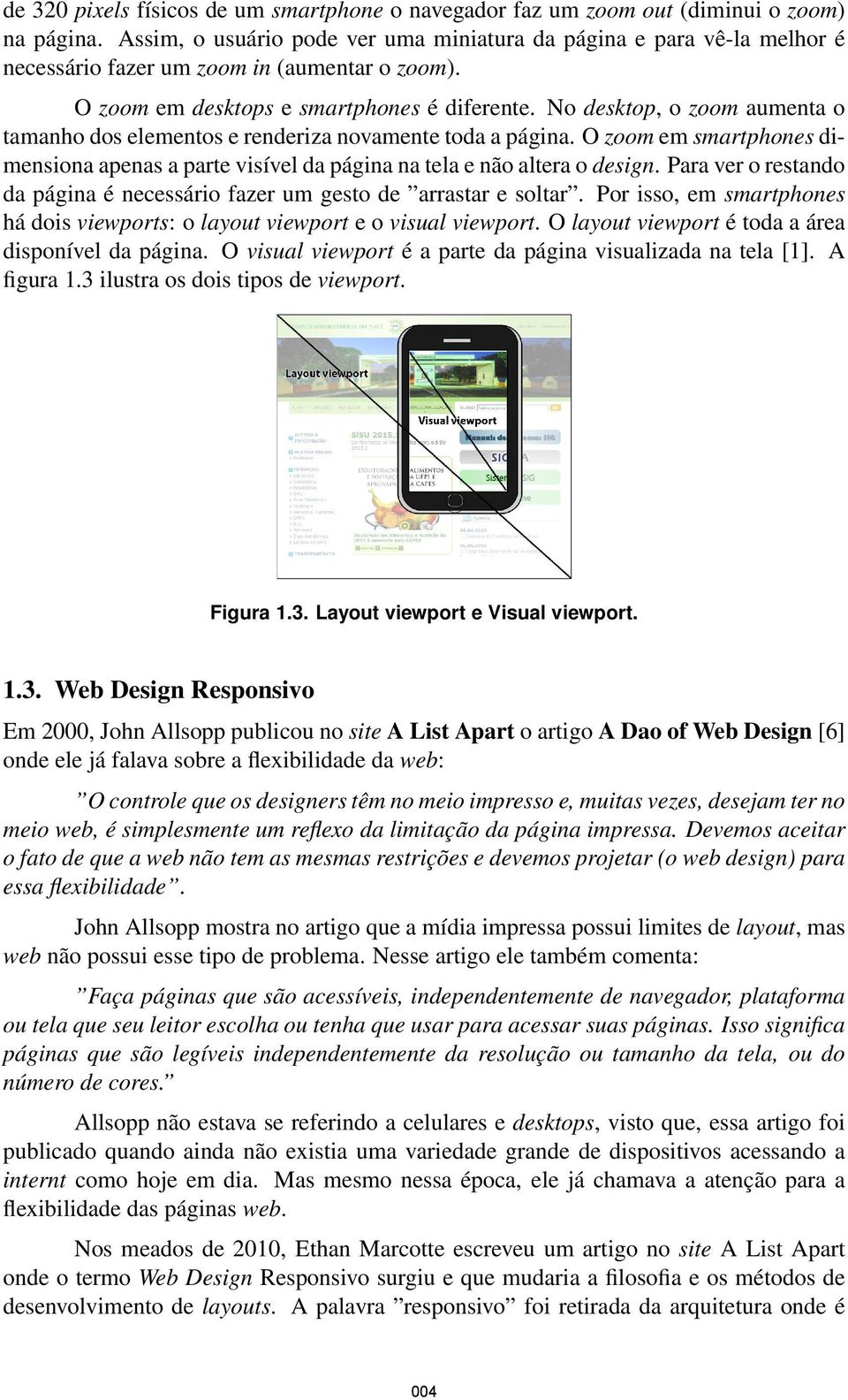 No desktop, o zoom aumenta o tamanho dos elementos e renderiza novamente toda a página. O zoom em smartphones dimensiona apenas a parte visível da página na tela e não altera o design.