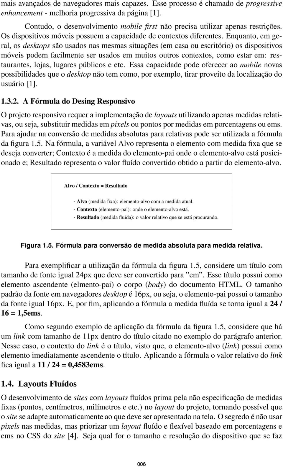 Enquanto, em geral, os desktops são usados nas mesmas situações (em casa ou escritório) os dispositivos móveis podem facilmente ser usados em muitos outros contextos, como estar em: restaurantes,