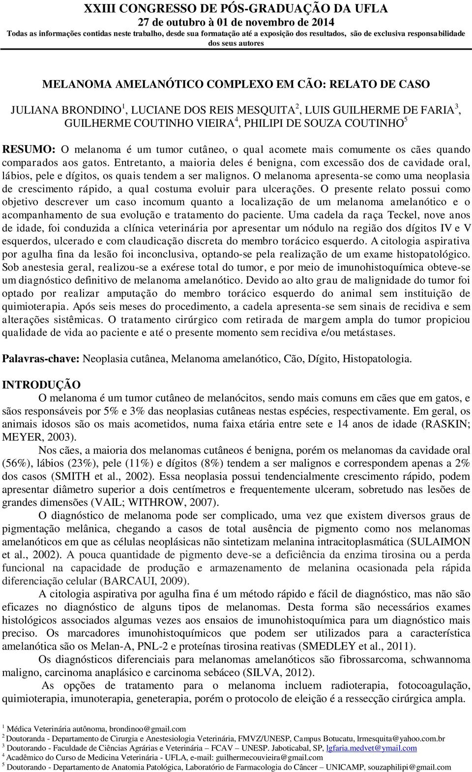 Entretanto, a maioria deles é benigna, com excessão dos de cavidade oral, lábios, pele e dígitos, os quais tendem a ser malignos.