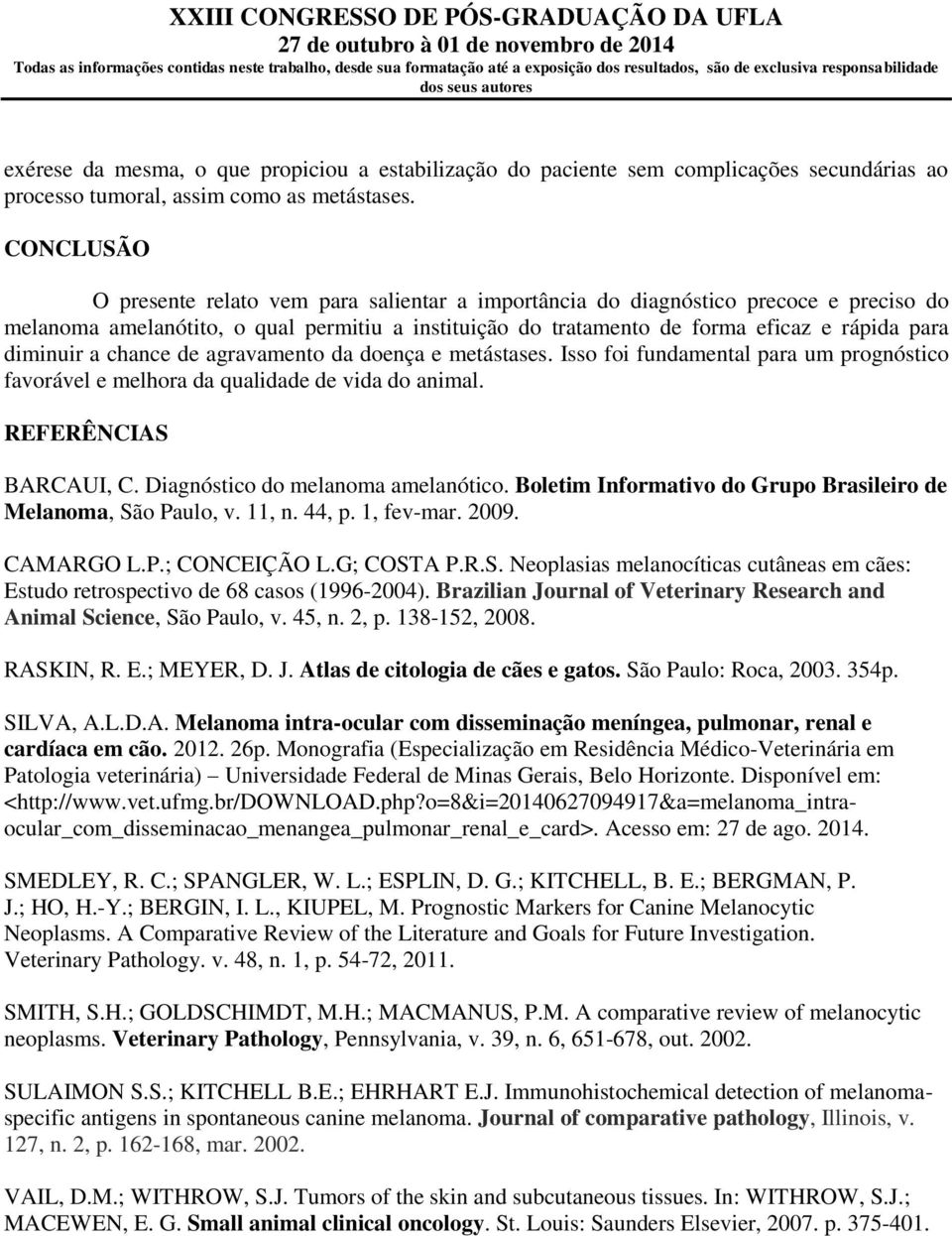 diminuir a chance de agravamento da doença e metástases. Isso foi fundamental para um prognóstico favorável e melhora da qualidade de vida do animal. REFERÊNCIAS BARCAUI, C.