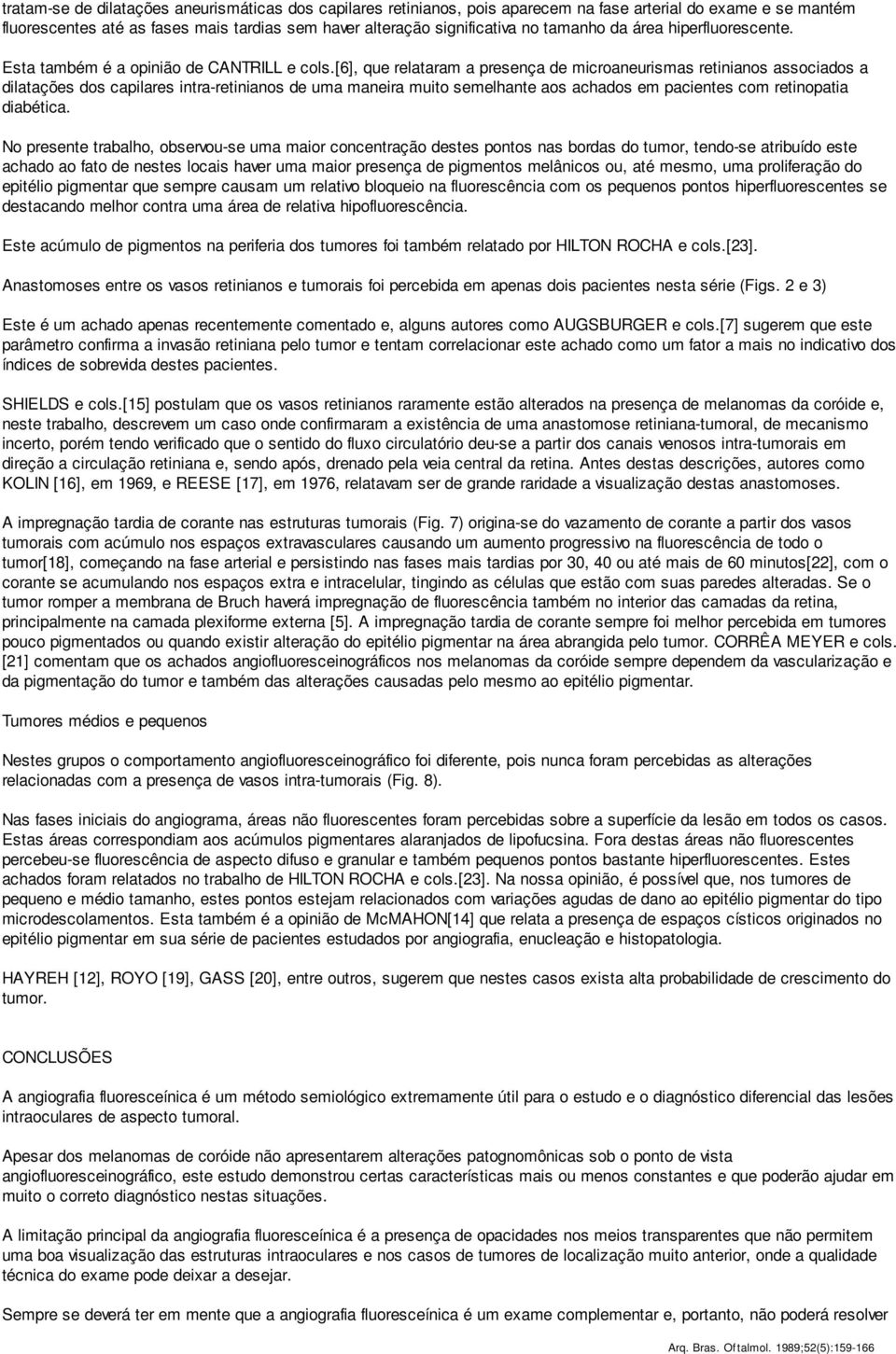 [6], que relataram a presença de microaneurismas retinianos associados a dilatações dos capilares intra-retinianos de uma maneira muito semelhante aos achados em pacientes com retinopatia diabética.