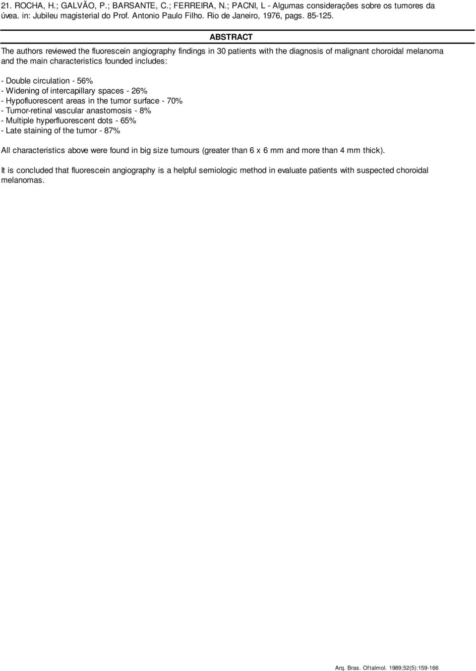 ABSTRACT The authors reviewed the fluorescein angiography findings in 30 patients with the diagnosis of malignant choroidal melanoma and the main characteristics founded includes: - Double