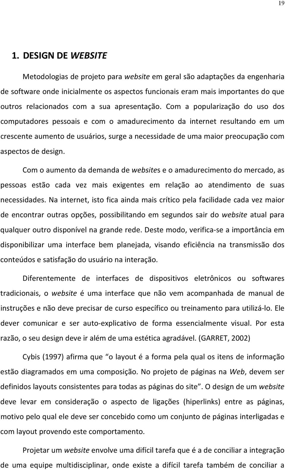 Com a popularização do uso dos computadores pessoais e com o amadurecimento da internet resultando em um crescente aumento de usuários, surge a necessidade de uma maior preocupação com aspectos de