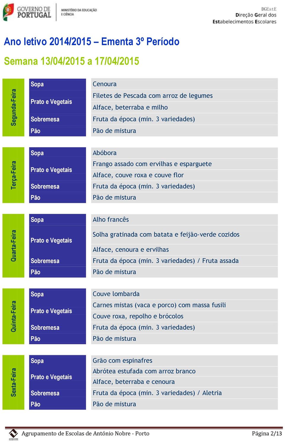 ervilhas / Fruta assada de mistura Couve lombarda Carnes mistas (vaca e porco) com massa fusili Couve roxa, repolho e brócolos de mistura Grão com