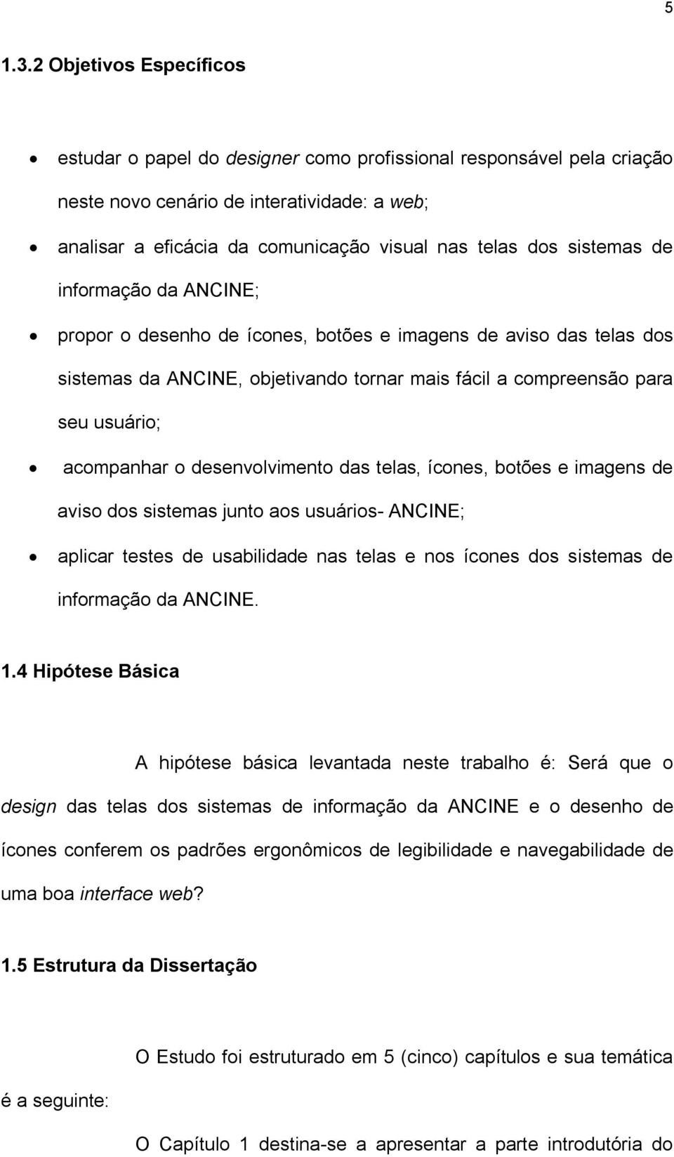 sistemas de informação da ANCINE; propor o desenho de ícones, botões e imagens de aviso das telas dos sistemas da ANCINE, objetivando tornar mais fácil a compreensão para seu usuário; acompanhar o