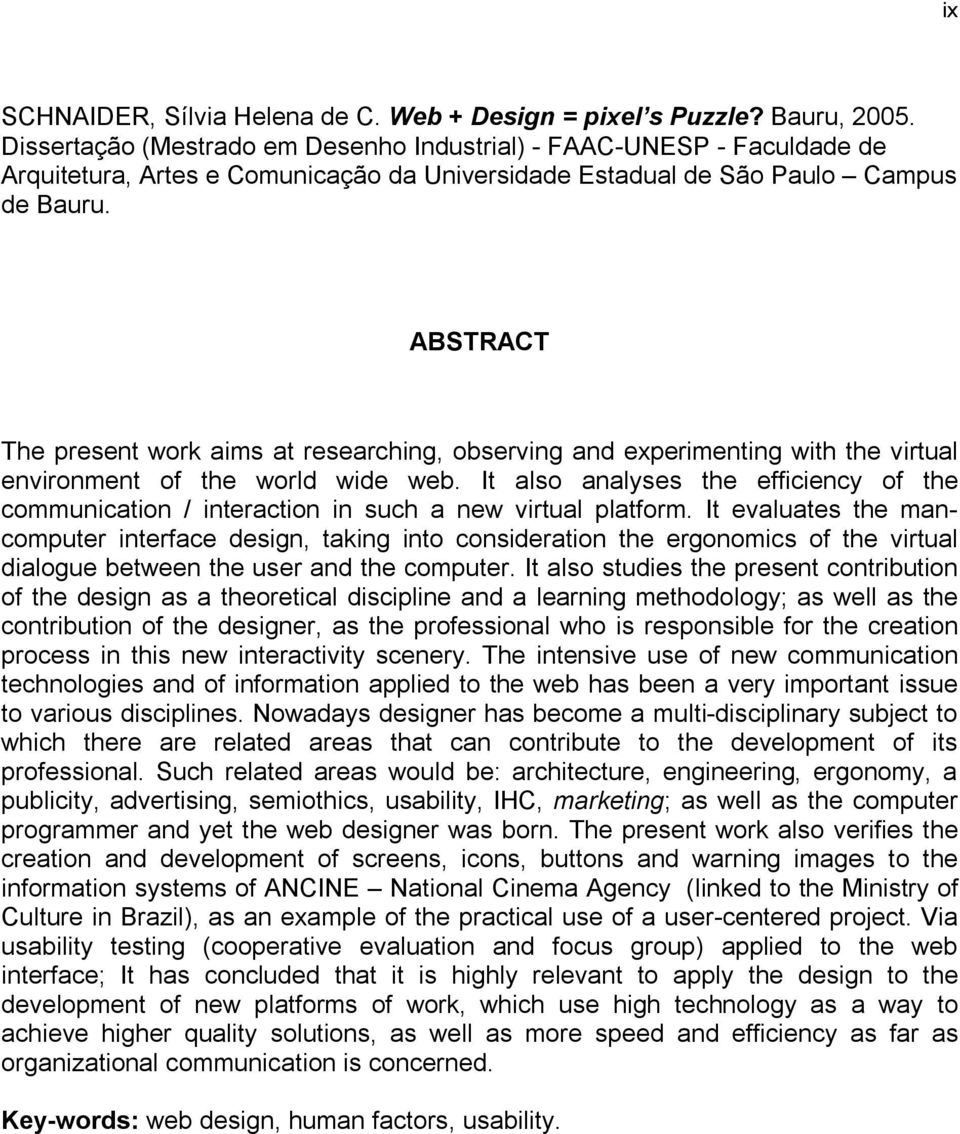 ABSTRACT The present work aims at researching, observing and experimenting with the virtual environment of the world wide web.