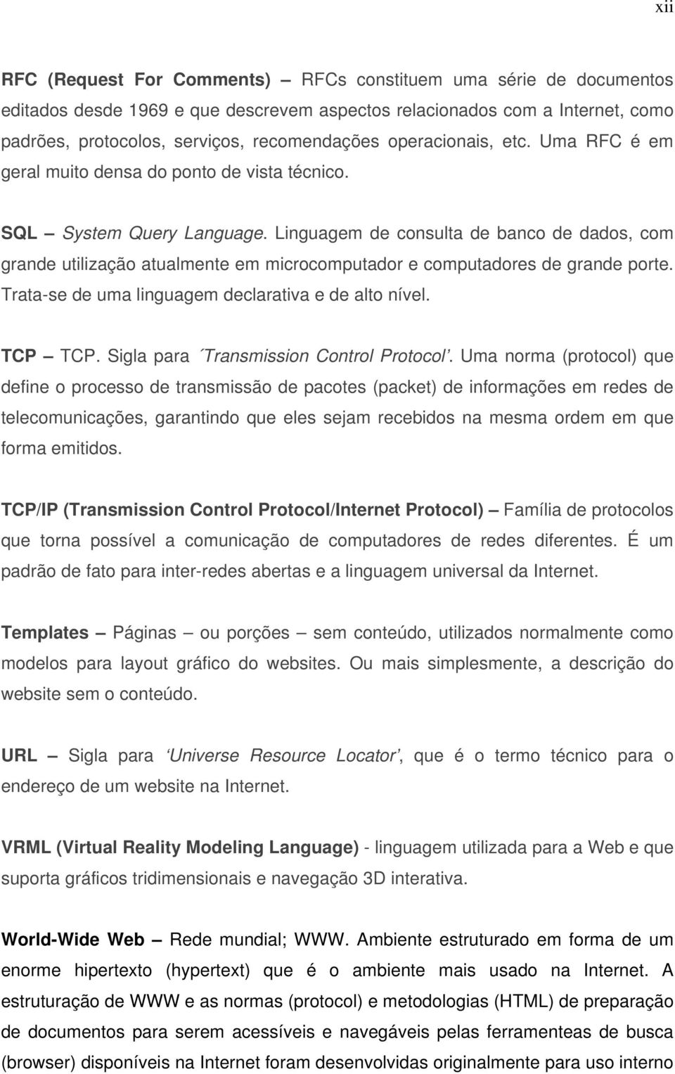 Linguagem de consulta de banco de dados, com grande utilização atualmente em microcomputador e computadores de grande porte. Trata-se de uma linguagem declarativa e de alto nível. TCP TCP.