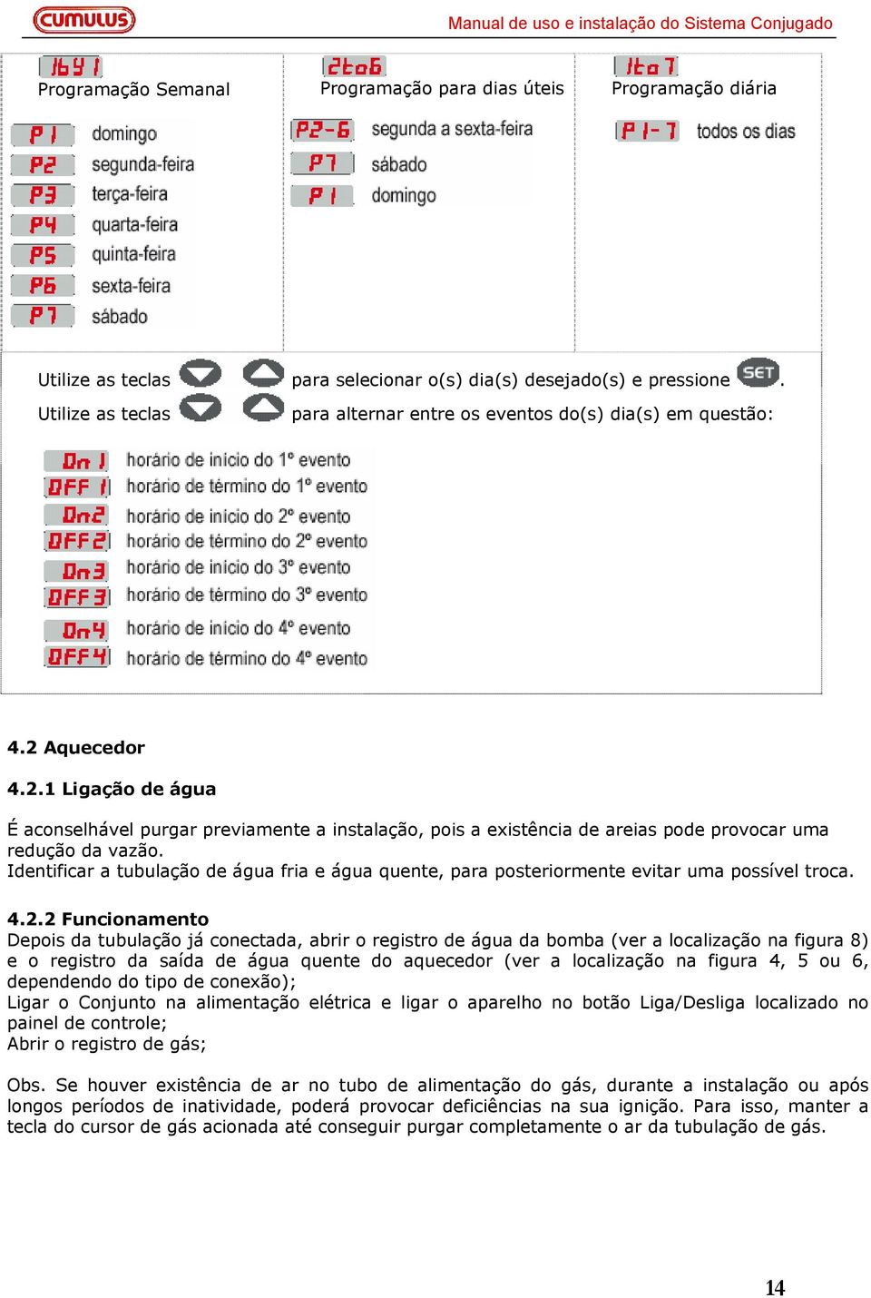 Aquecedor 4.2.1 Ligação de água É aconselhável purgar previamente a instalação, pois a existência de areias pode provocar uma redução da vazão.