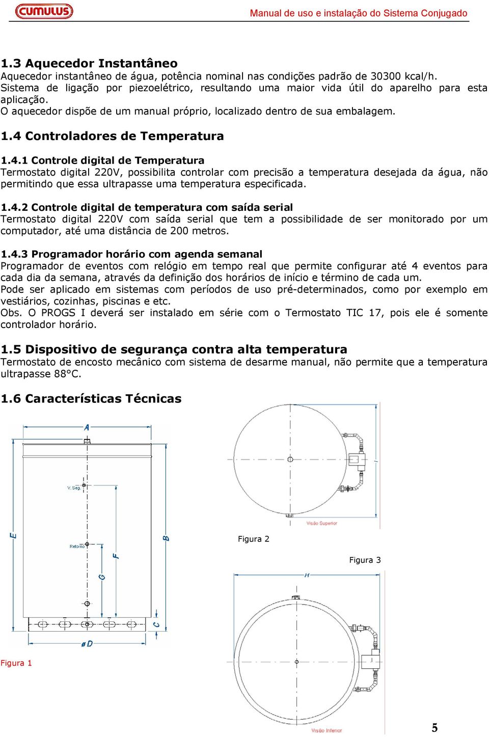 4 Controladores de Temperatura 1.4.1 Controle digital de Temperatura Termostato digital 220V, possibilita controlar com precisão a temperatura desejada da água, não permitindo que essa ultrapasse uma temperatura especificada.