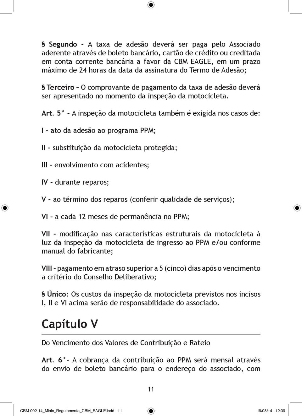 5 - A inspeção da motocicleta também é exigida nos casos de: I - ato da adesão ao programa PPM; II - substituição da motocicleta protegida; III envolvimento com acidentes; IV - durante reparos; V -