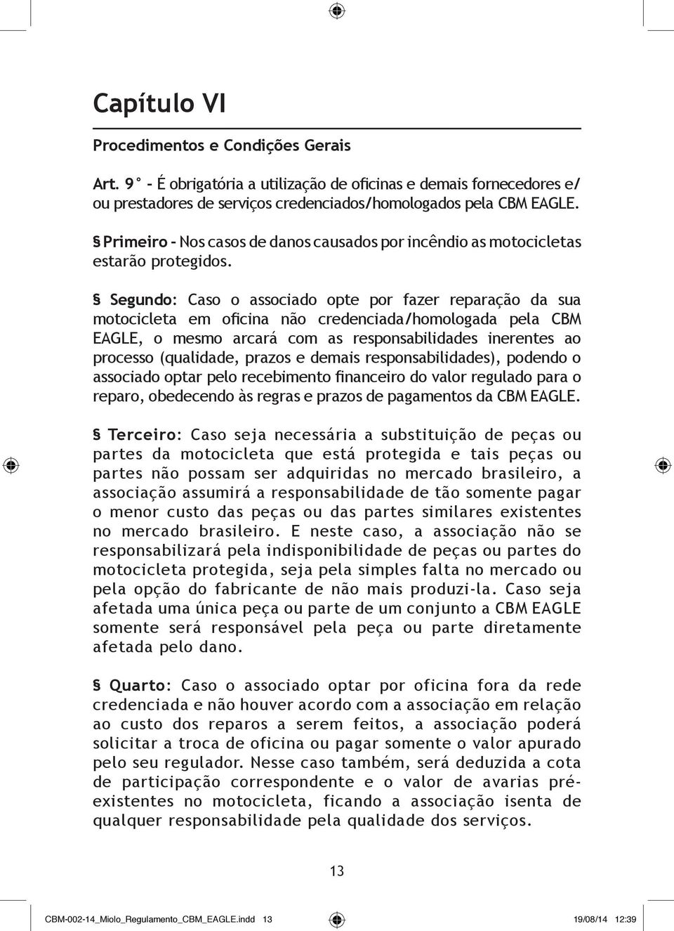 Segundo: Caso o associado opte por fazer reparação da sua motocicleta em oficina não credenciada/homologada pela CBM EAGLE, o mesmo arcará com as responsabilidades inerentes ao processo (qualidade,