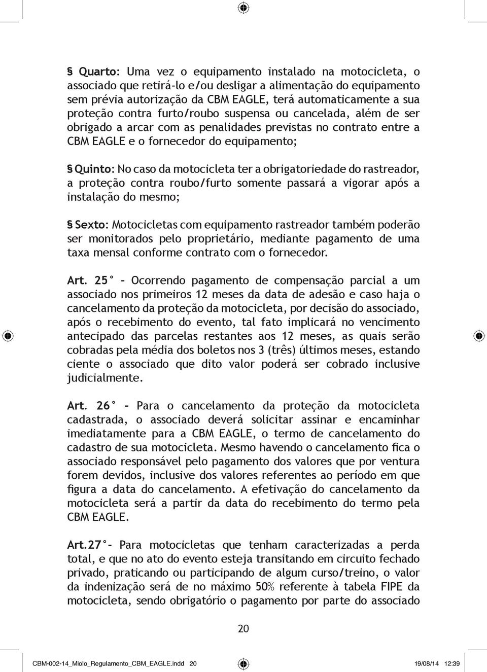 obrigatoriedade do rastreador, a proteção contra roubo/furto somente passará a vigorar após a instalação do mesmo; Sexto: Motocicletas com equipamento rastreador também poderão ser monitorados pelo