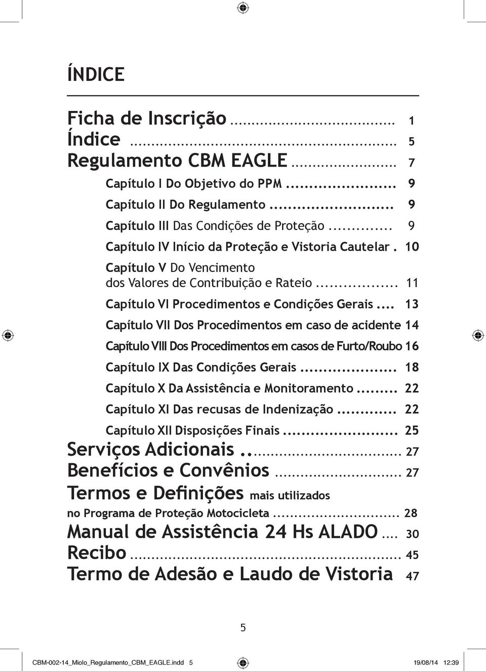 .. 13 Capítulo VII Dos Procedimentos em caso de acidente 14 Capítulo VIII Dos Procedimentos em casos de Furto/Roubo 16 Capítulo IX Das Condições Gerais... 18 Capítulo X Da Assistência e Monitoramento.