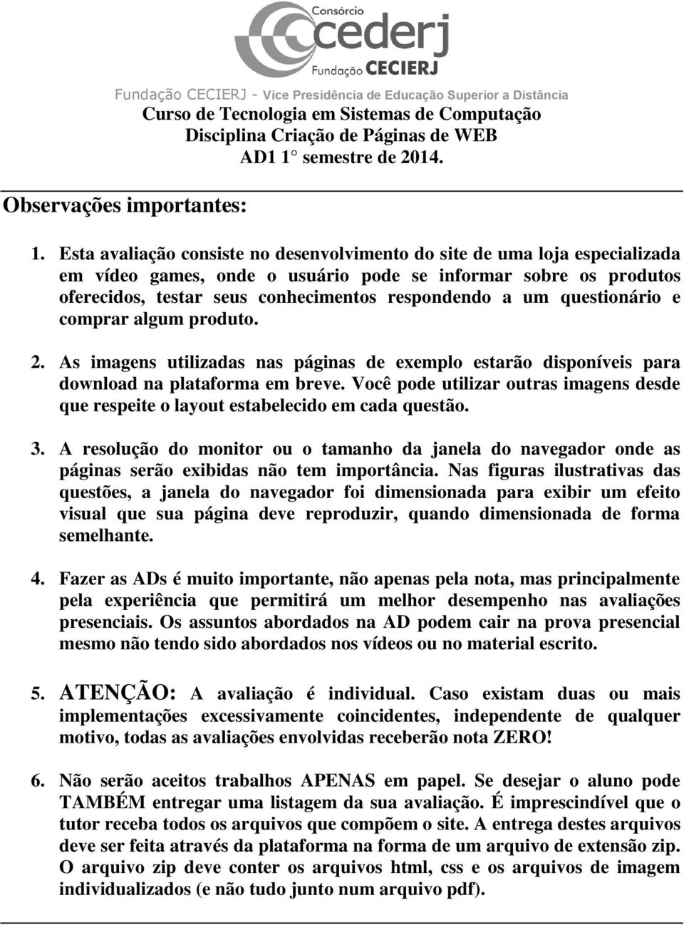 Esta avaliação consiste no desenvolvimento do site de uma loja especializada em vídeo games, onde o usuário pode se informar sobre os produtos oferecidos, testar seus conhecimentos respondendo a um