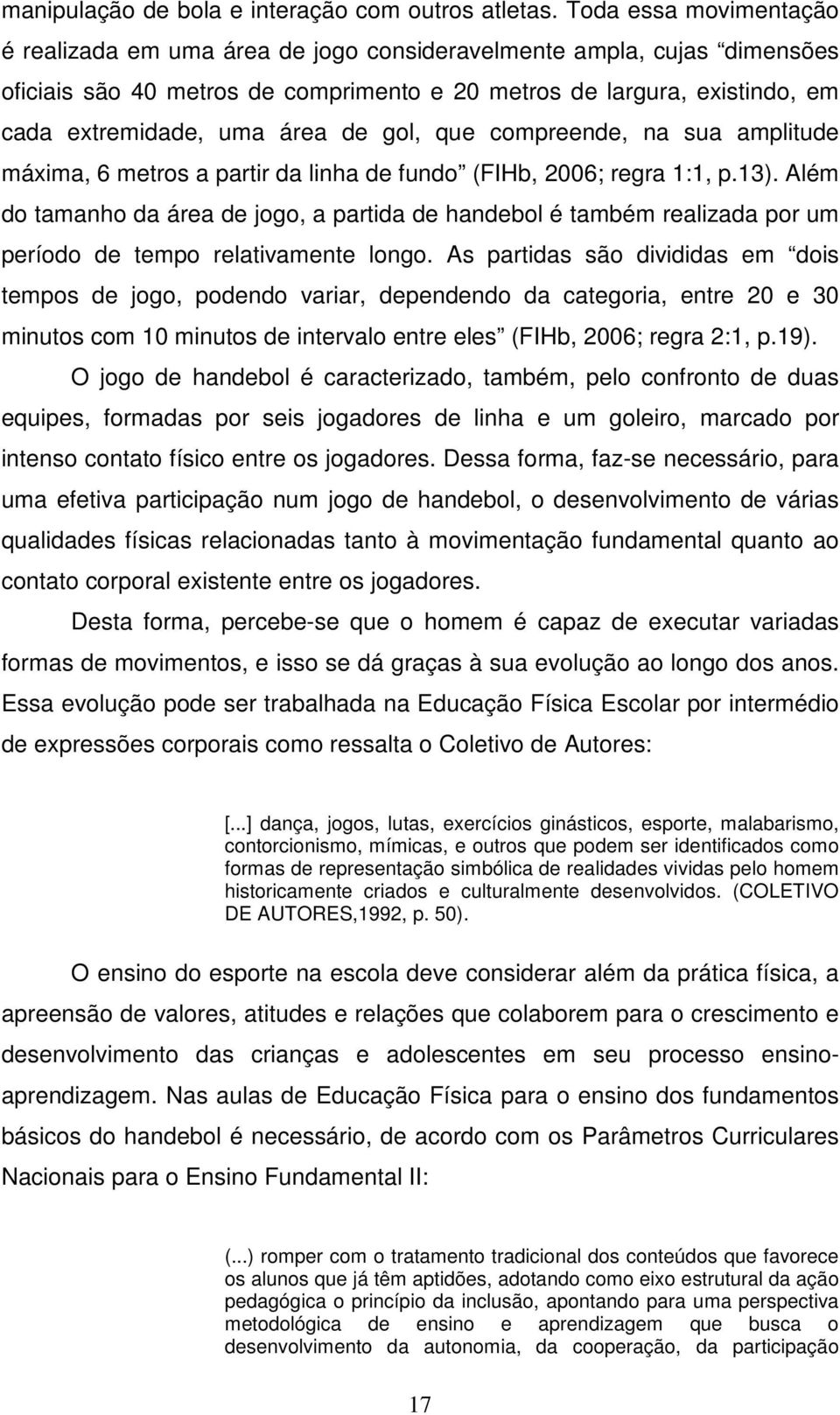 de gol, que compreende, na sua amplitude máxima, 6 metros a partir da linha de fundo (FIHb, 2006; regra 1:1, p.13).