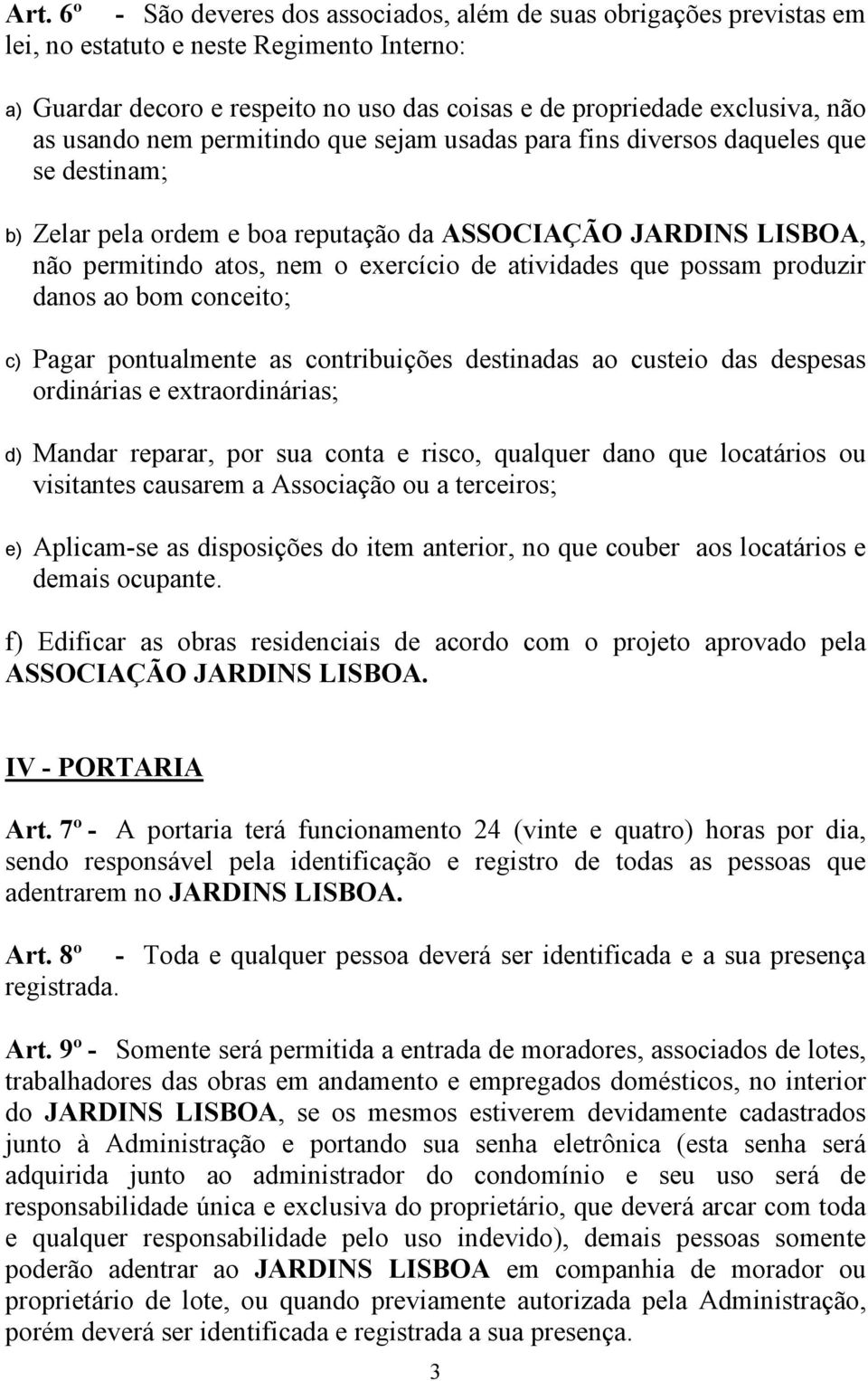 atividades que possam produzir danos ao bom conceito; c) Pagar pontualmente as contribuições destinadas ao custeio das despesas ordinárias e extraordinárias; d) Mandar reparar, por sua conta e risco,