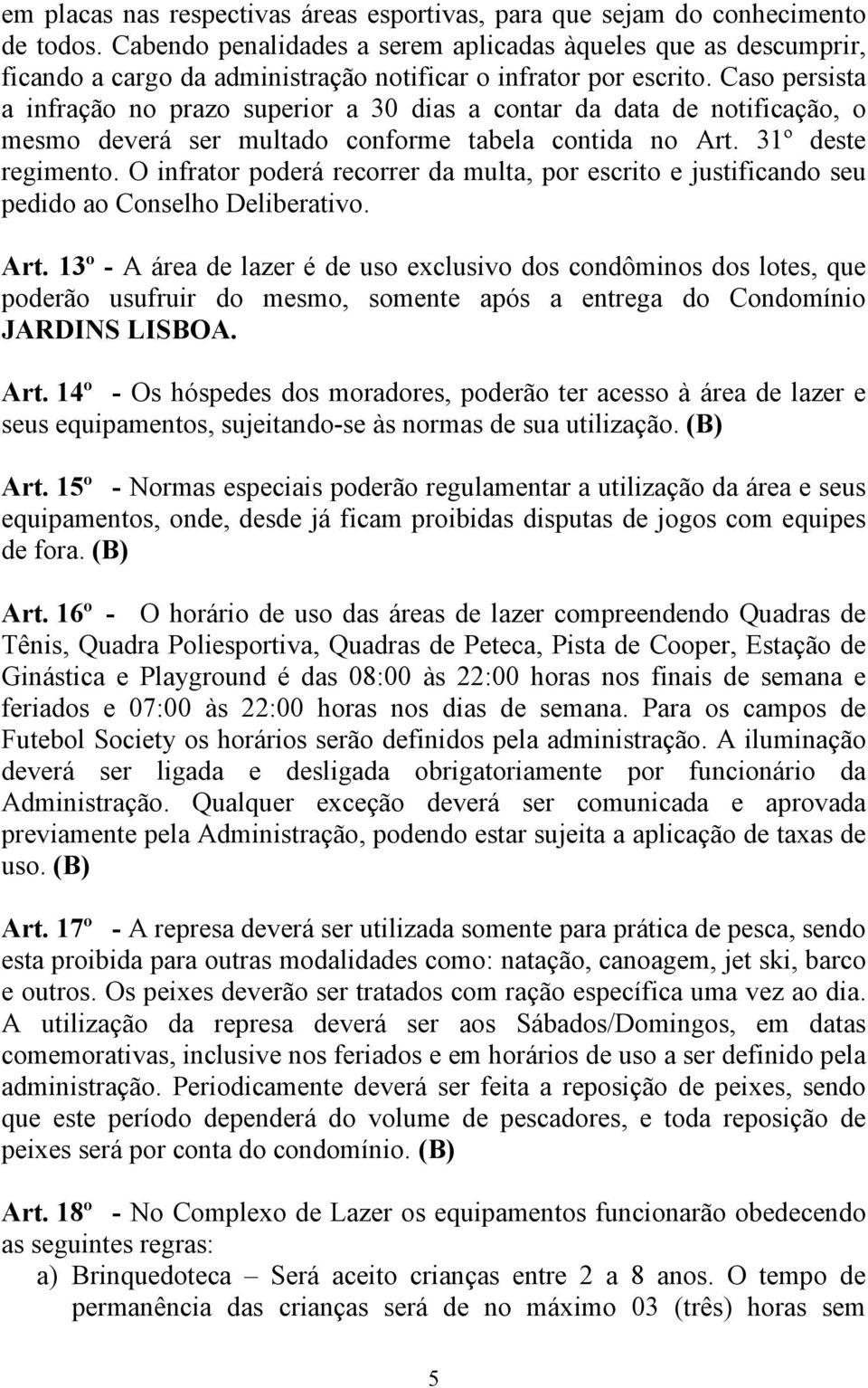 Caso persista a infração no prazo superior a 30 dias a contar da data de notificação, o mesmo deverá ser multado conforme tabela contida no Art. 31º deste regimento.