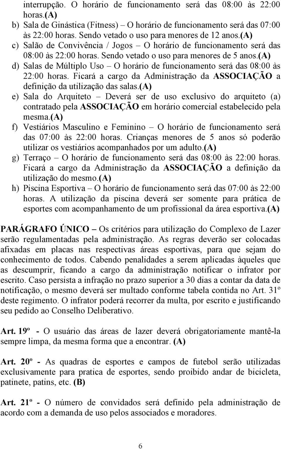 (a) d) Salas de Múltiplo Uso O horário de funcionamento será das 08:00 às 22:00 horas. Ficará a cargo da Administração da ASSOCIAÇÃO a definição da utilização das salas.