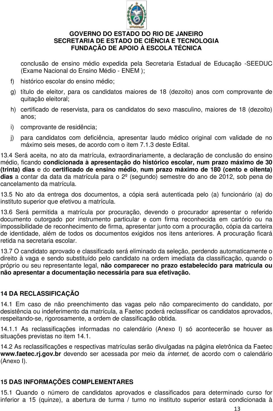 residência; j) para candidatos com deficiência, apresentar laudo médico original com validade de no máximo seis meses, de acordo com o item 7.1.3 deste Edital. 13.