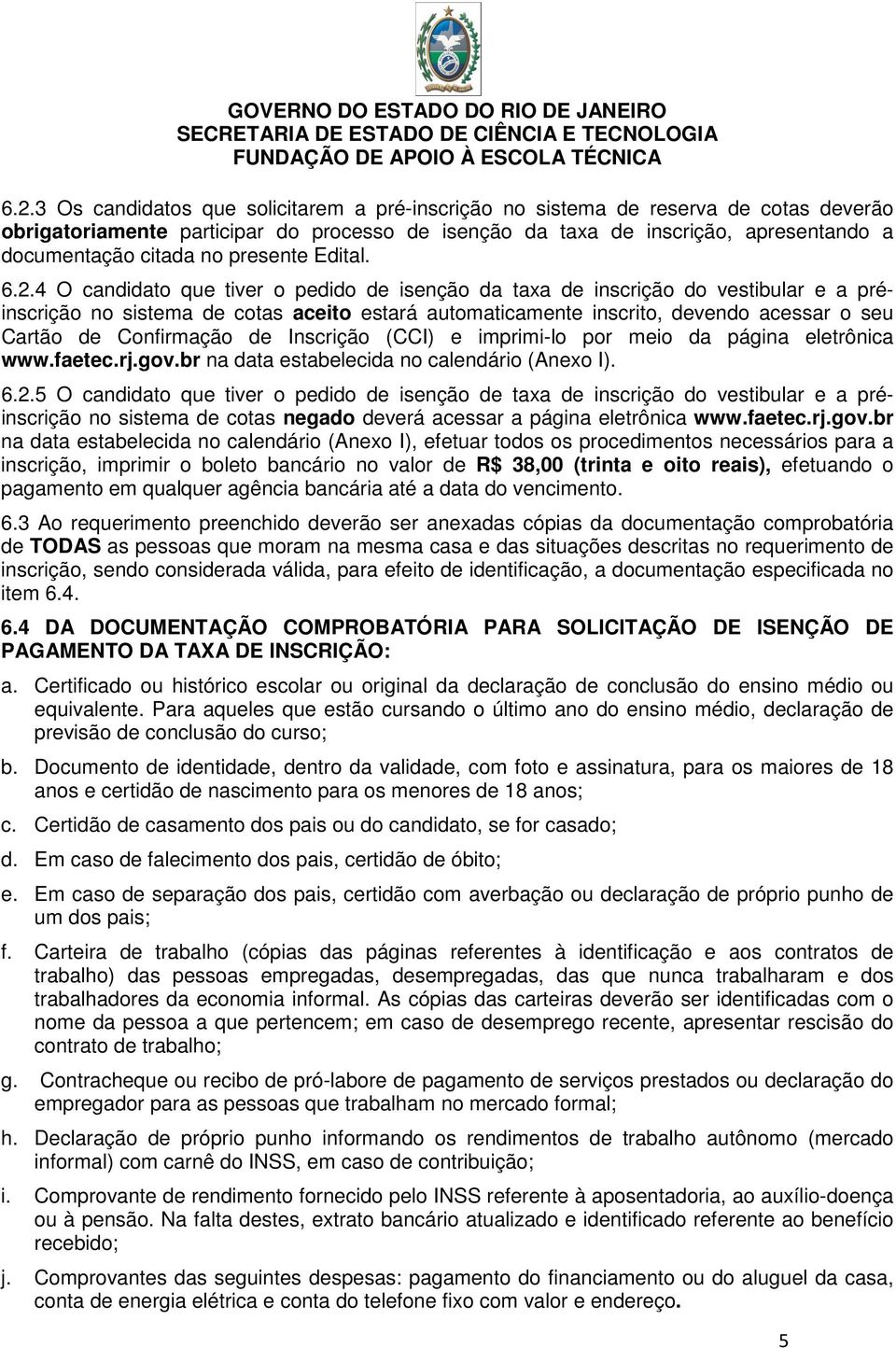 4 O candidato que tiver o pedido de isenção da taxa de inscrição do vestibular e a préinscrição no sistema de cotas aceito estará automaticamente inscrito, devendo acessar o seu Cartão de Confirmação