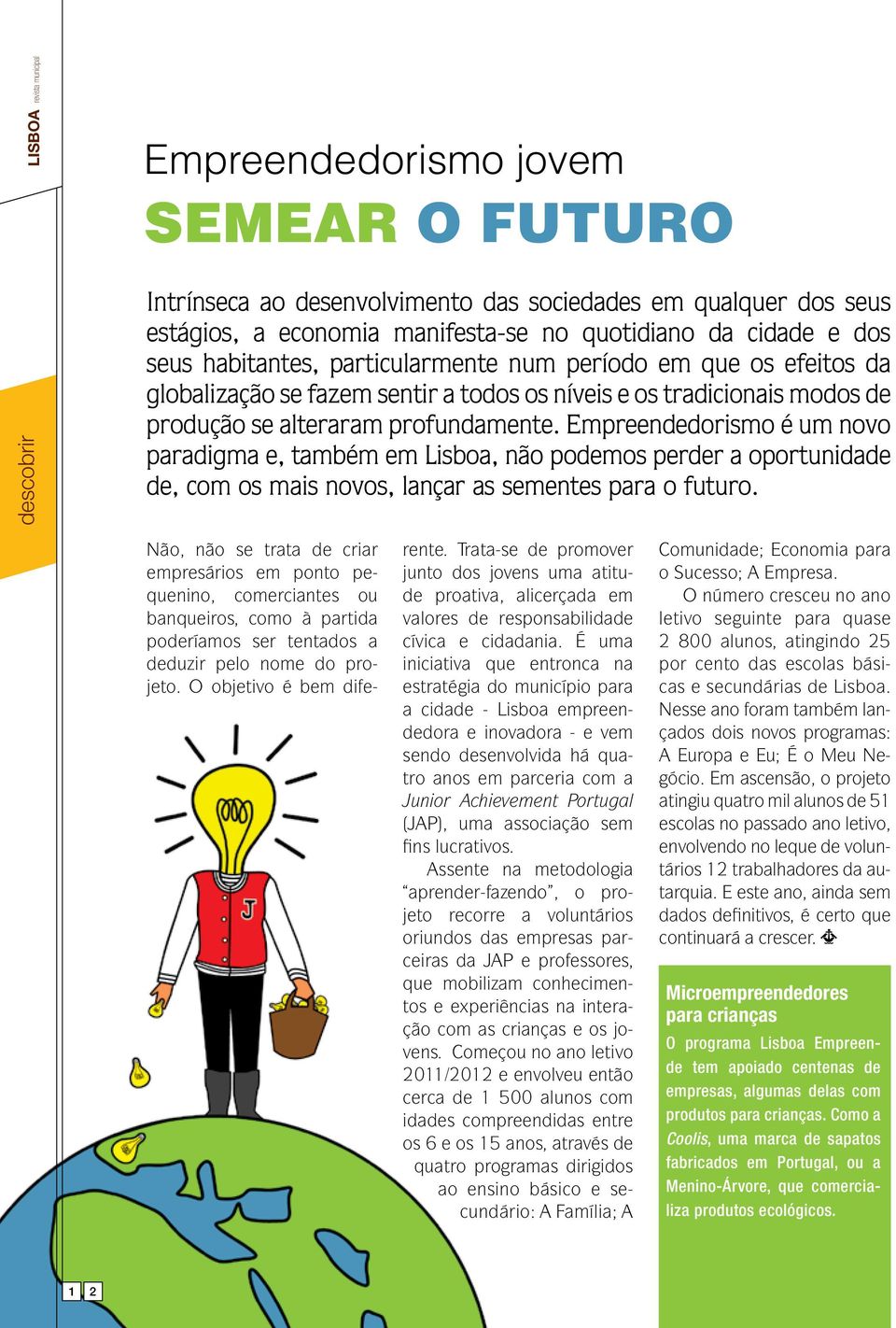 Empreendedorismo é um novo paradigma e, também em Lisboa, não podemos perder a oportunidade de, com os mais novos, lançar as sementes para o futuro.