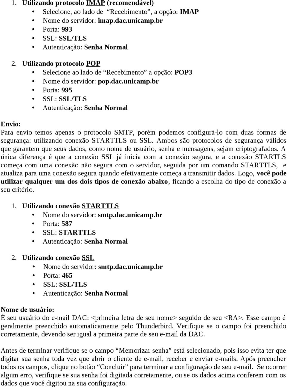 br Porta: 995 SSL: SSL/TLS Autenticação: Senha Normal Envio: Para envio temos apenas o protocolo SMTP, porém podemos configurá-lo com duas formas de segurança: utilizando conexão STARTTLS ou SSL.