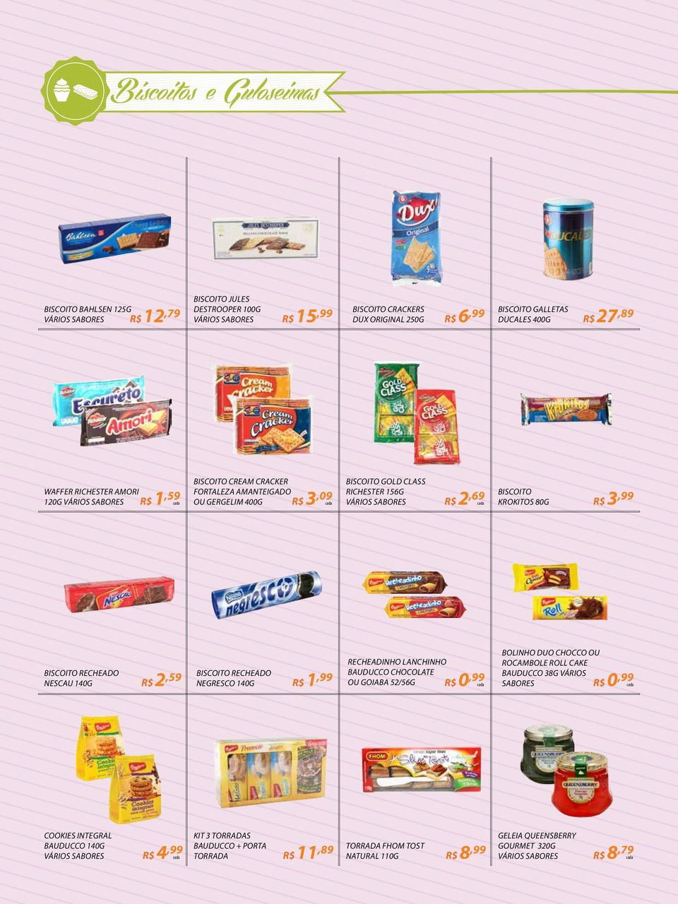 RECHEADO NESCAU 140G 2,59 BISCOITO RECHEADO NEGRESCO 140G 1,99 RECHEADINHO LANCHINHO BAUDUCCO CHOCOLATE BOLINHO DUO CHOCCO OU ROCAMBOLE ROLL CAKE BAUDUCCO 38G VÁRIOS SABORES