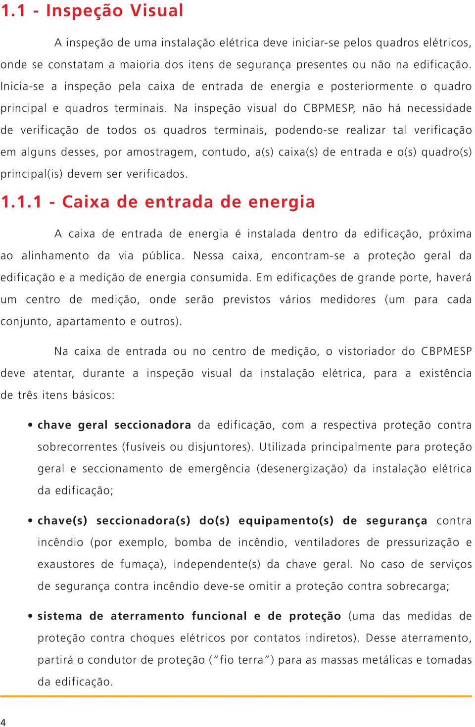 Na inspeção visual do CBPMESP, não há necessidade de verificação de todos os quadros terminais, podendo-se realizar tal verificação em alguns desses, por amostragem, contudo, a(s) caixa(s) de entrada