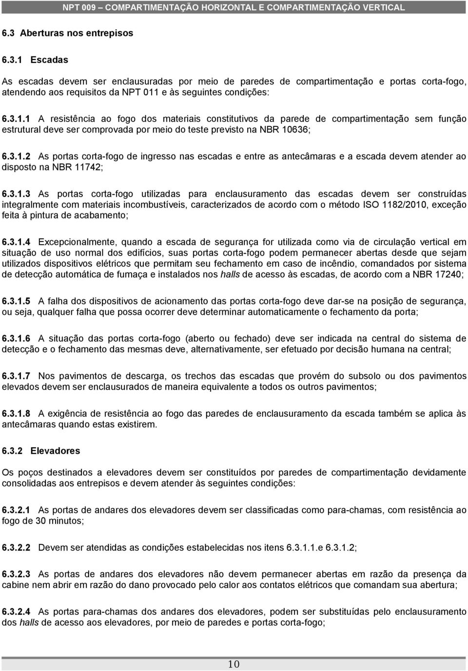 3.1.3 As portas corta-fogo utilizadas para enclausuramento das escadas devem ser construídas integralmente com materiais incombustíveis, caracterizados de acordo com o método ISO 1182/2010, exceção