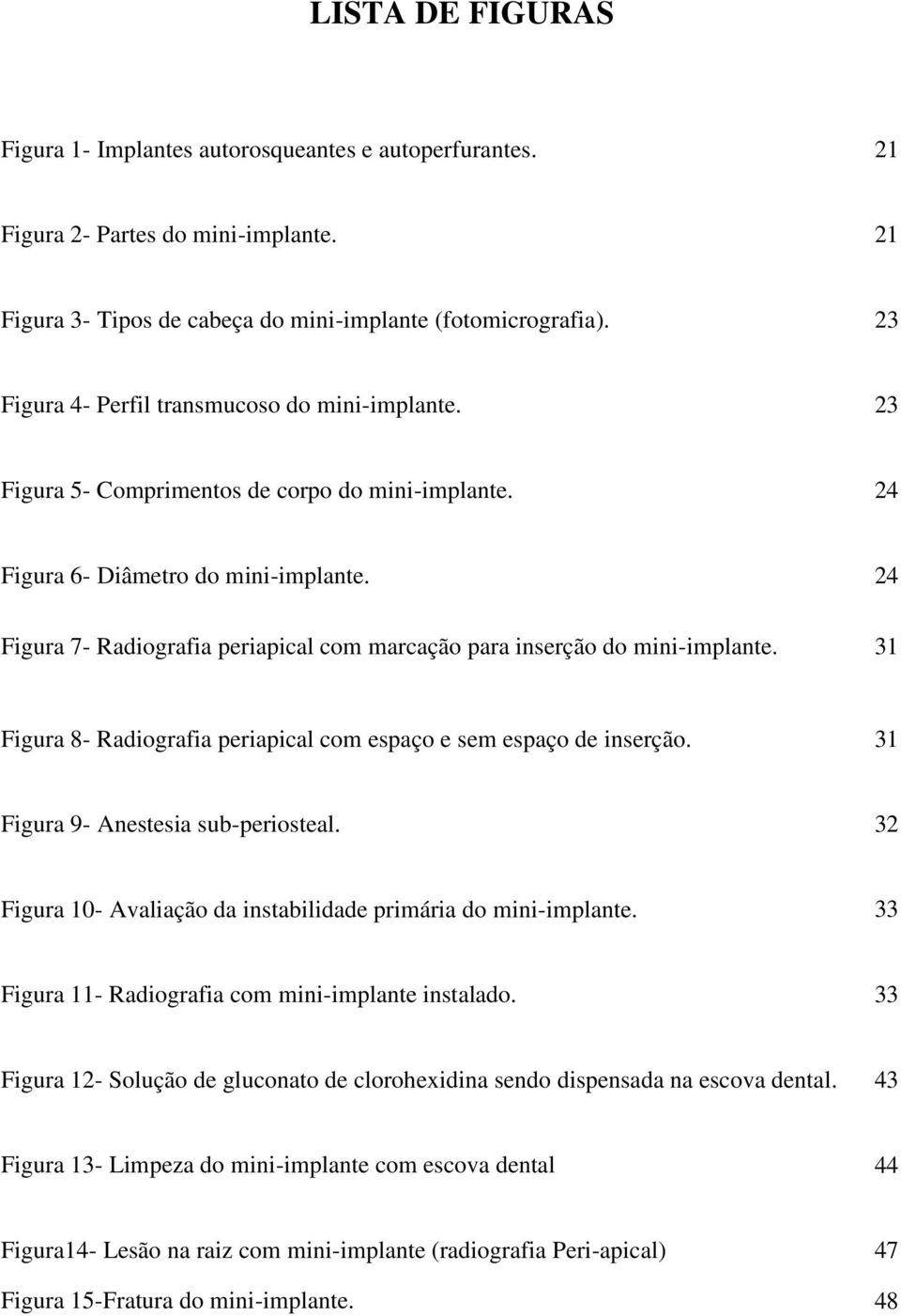 24 Figura 7- Radiografia periapical com marcação para inserção do mini-implante. 31 Figura 8- Radiografia periapical com espaço e sem espaço de inserção. 31 Figura 9- Anestesia sub-periosteal.