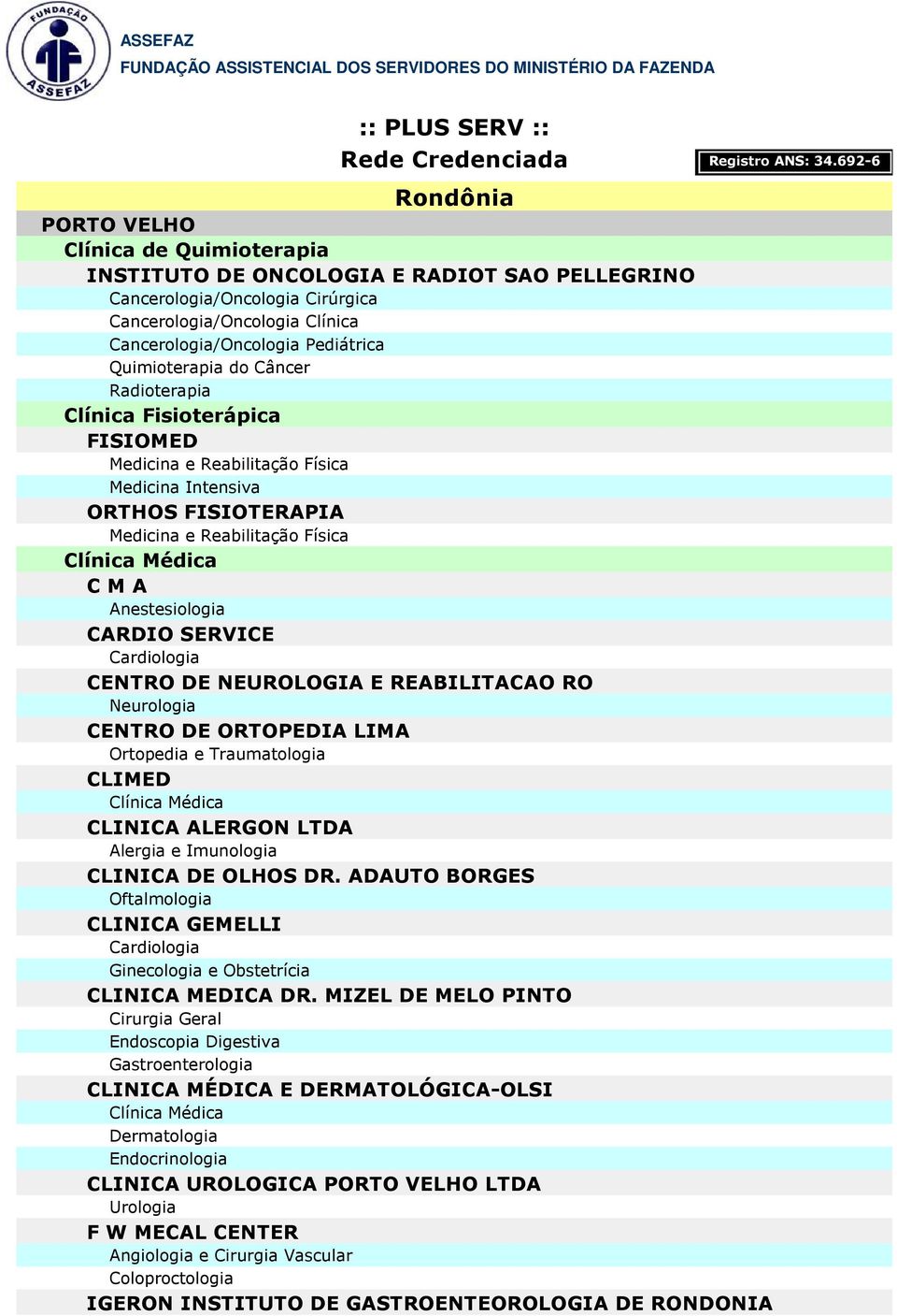 Neurologia CENTRO DE ORTOPEDIA LIMA CLIMED CLINICA ALERGON LTDA Alergia e Imunologia CLINICA DE OLHOS DR. ADAUTO BORGES CLINICA GEMELLI CLINICA MEDICA DR.