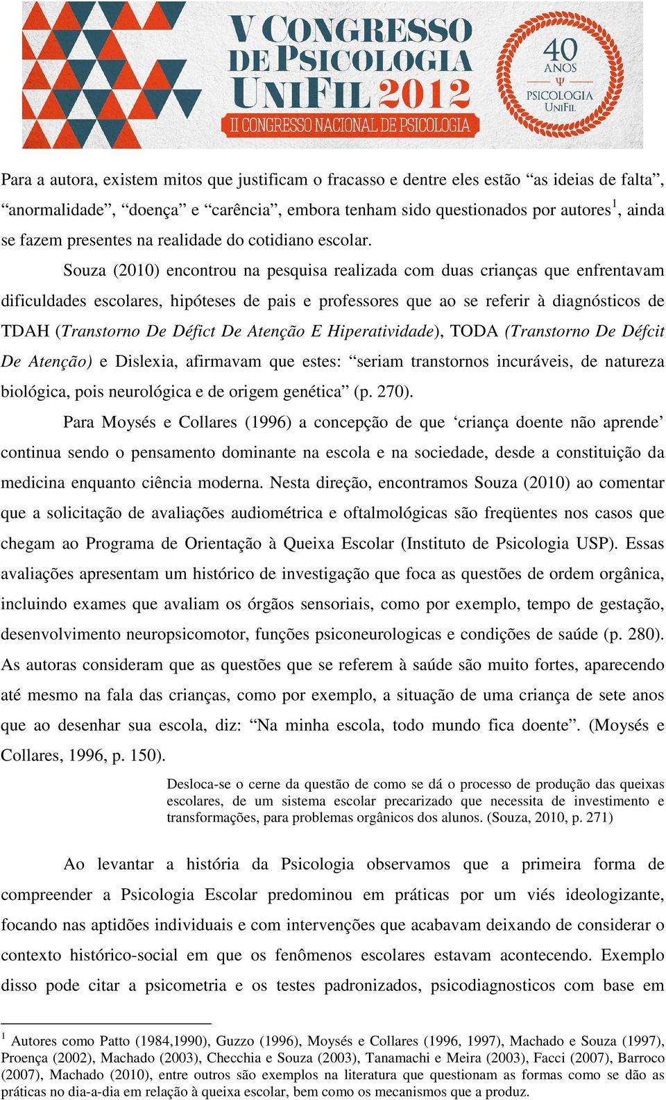 Souza (2010) encontrou na pesquisa realizada com duas crianças que enfrentavam dificuldades escolares, hipóteses de pais e professores que ao se referir à diagnósticos de TDAH (Transtorno De Défict