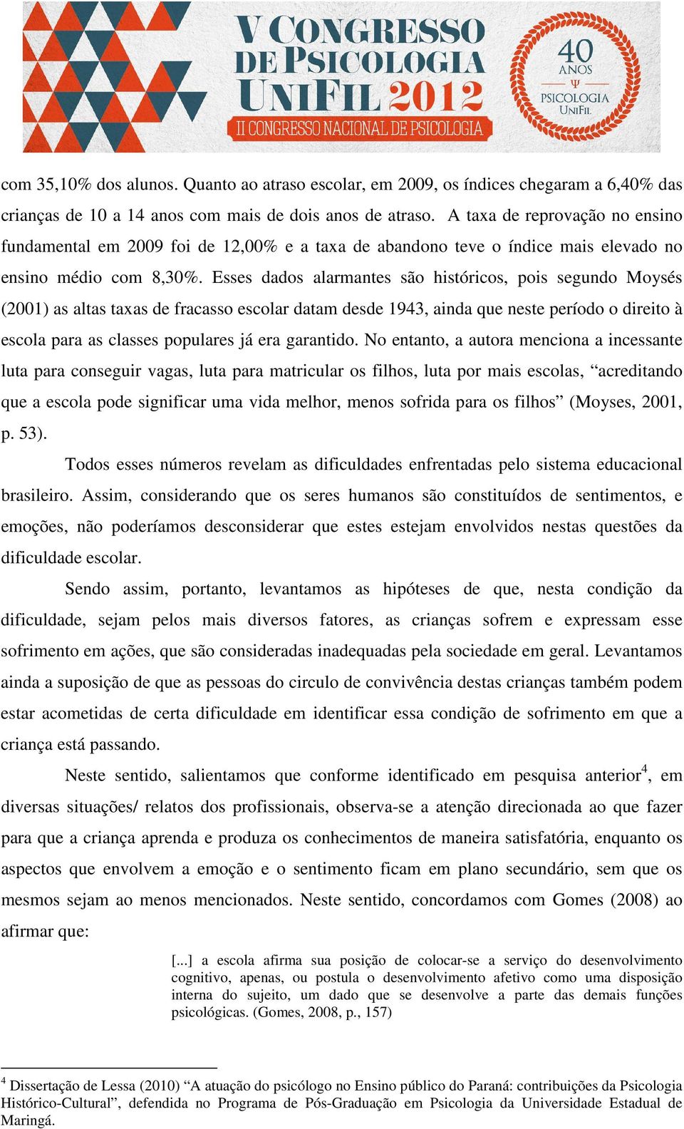 Esses dados alarmantes são históricos, pois segundo Moysés (2001) as altas taxas de fracasso escolar datam desde 1943, ainda que neste período o direito à escola para as classes populares já era