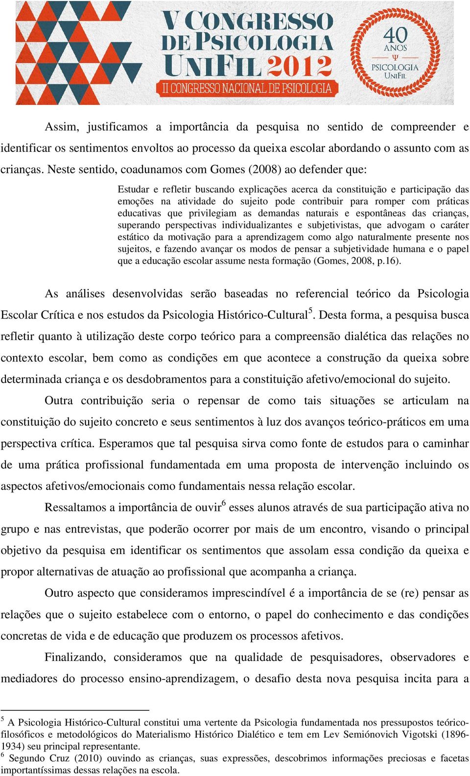 romper com práticas educativas que privilegiam as demandas naturais e espontâneas das crianças, superando perspectivas individualizantes e subjetivistas, que advogam o caráter estático da motivação