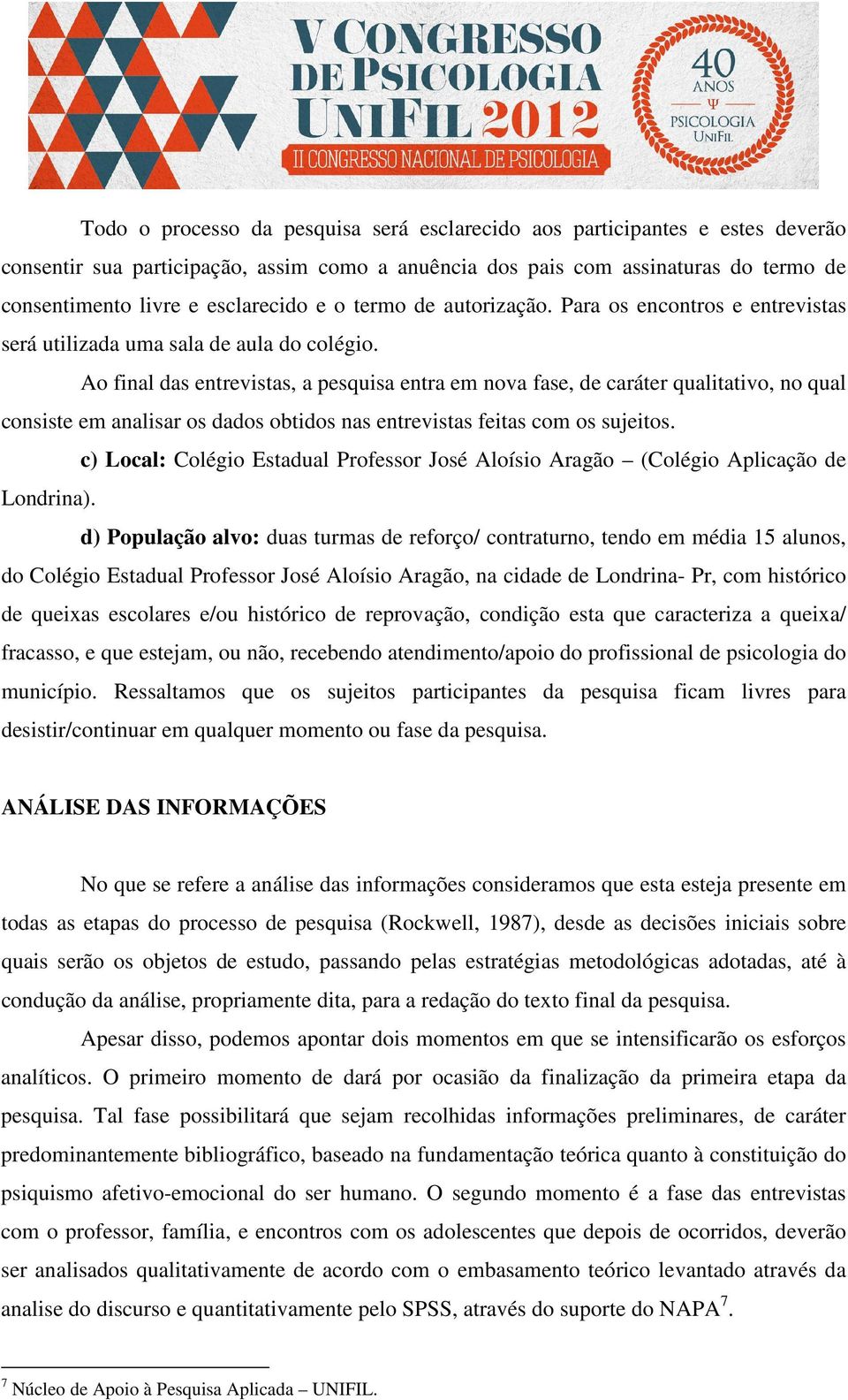 Ao final das entrevistas, a pesquisa entra em nova fase, de caráter qualitativo, no qual consiste em analisar os dados obtidos nas entrevistas feitas com os sujeitos.