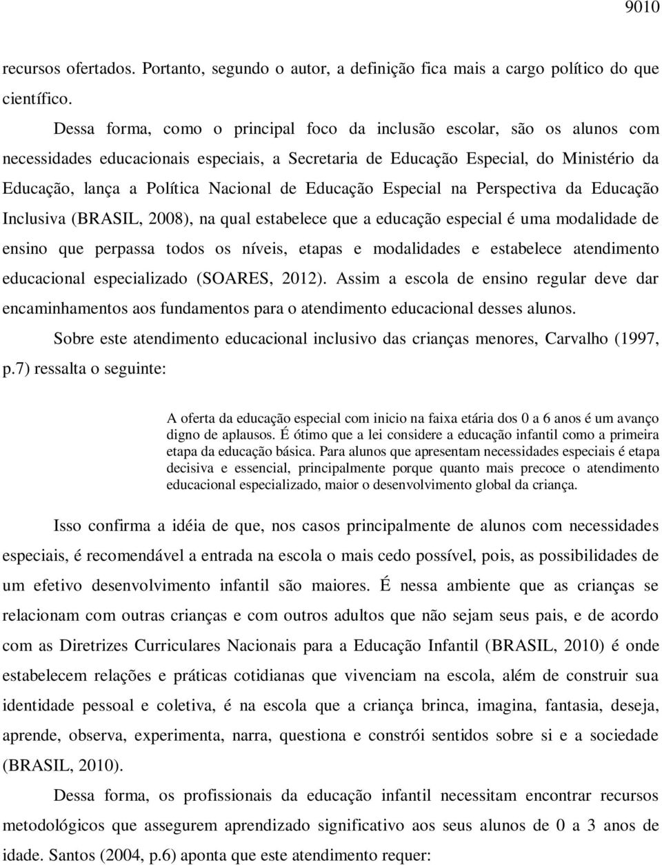 de Educação Especial na Perspectiva da Educação Inclusiva (BRASIL, 2008), na qual estabelece que a educação especial é uma modalidade de ensino que perpassa todos os níveis, etapas e modalidades e