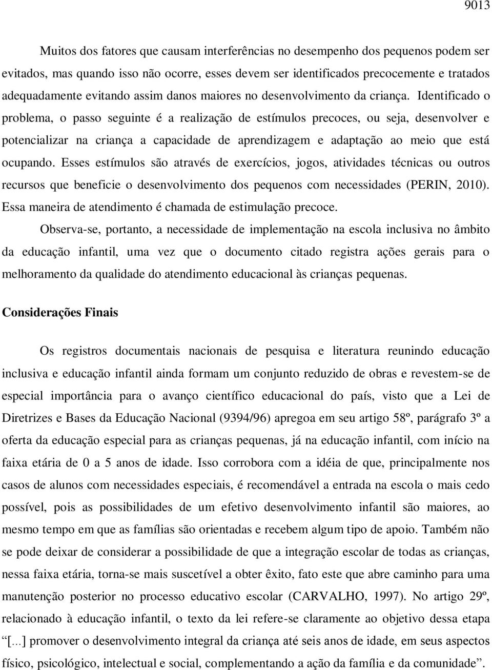 Identificado o problema, o passo seguinte é a realização de estímulos precoces, ou seja, desenvolver e potencializar na criança a capacidade de aprendizagem e adaptação ao meio que está ocupando.