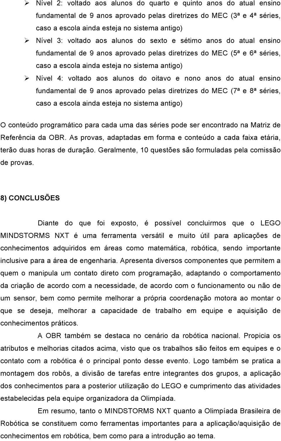 alunos do oitavo e nono anos do atual ensino fundamental de 9 anos aprovado pelas diretrizes do MEC (7ª e 8ª séries, caso a escola ainda esteja no sistema antigo) O conteúdo programático para cada